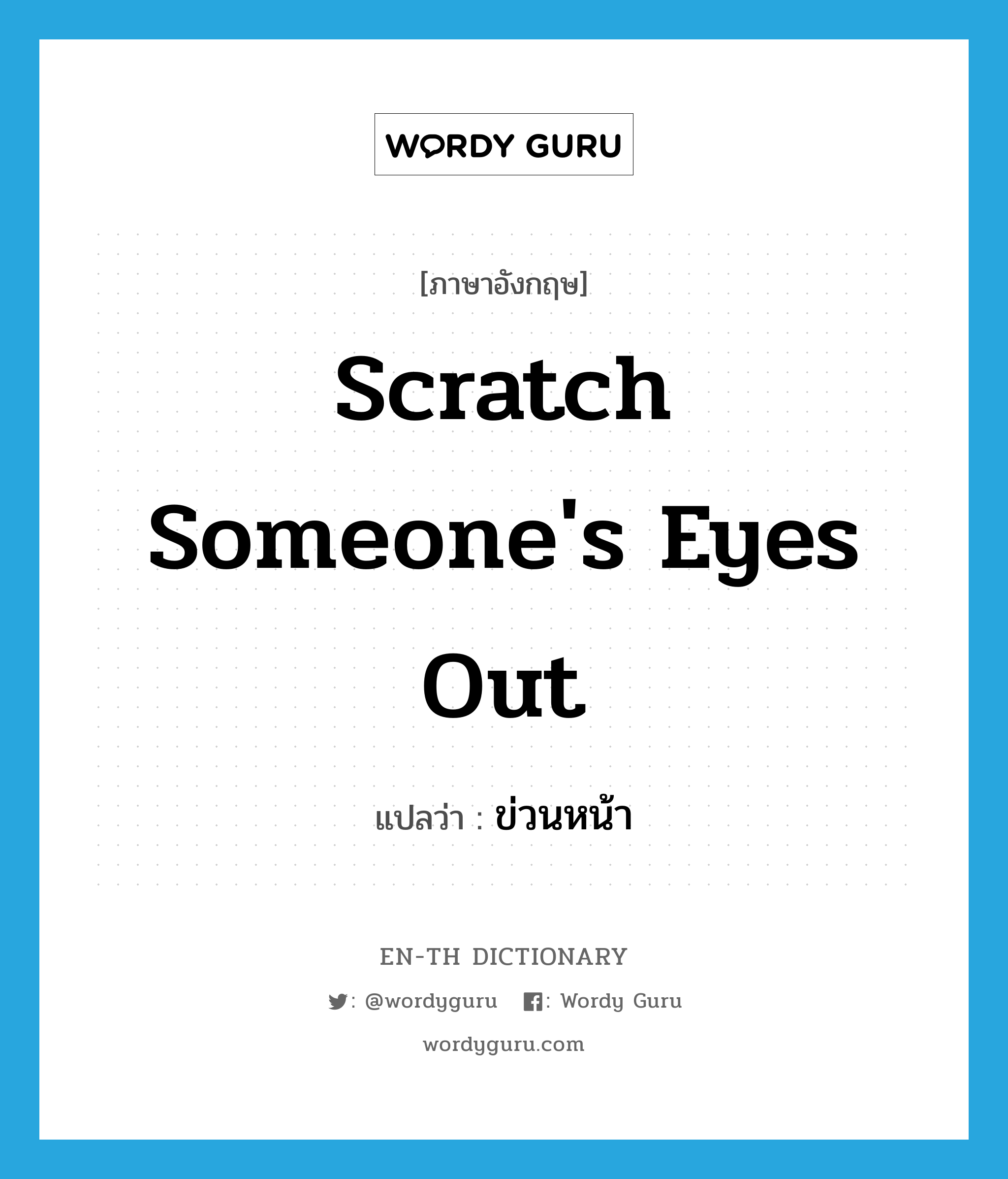 scratch someone's eyes out แปลว่า?, คำศัพท์ภาษาอังกฤษ scratch someone's eyes out แปลว่า ข่วนหน้า ประเภท IDM หมวด IDM