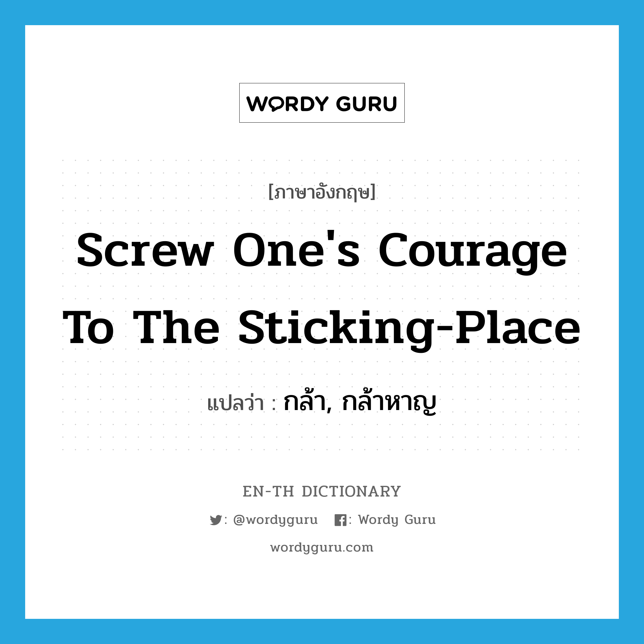 screw one's courage to the sticking-place แปลว่า?, คำศัพท์ภาษาอังกฤษ screw one's courage to the sticking-place แปลว่า กล้า, กล้าหาญ ประเภท PHRV หมวด PHRV