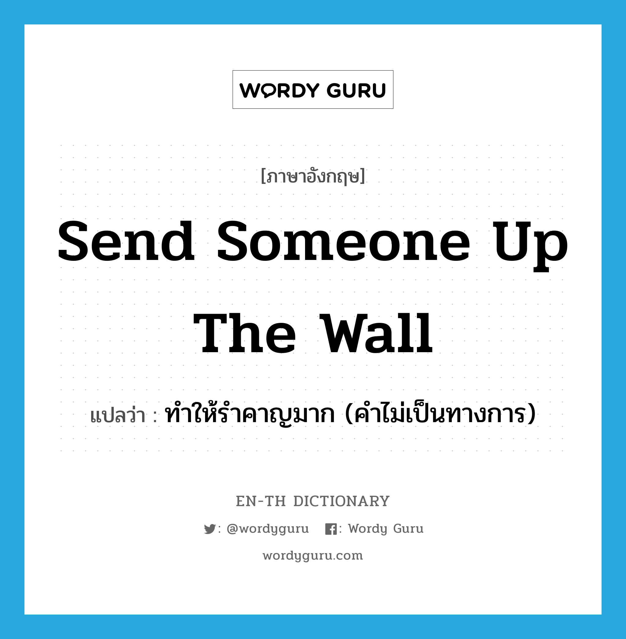 send someone up the wall แปลว่า?, คำศัพท์ภาษาอังกฤษ send someone up the wall แปลว่า ทำให้รำคาญมาก (คำไม่เป็นทางการ) ประเภท IDM หมวด IDM