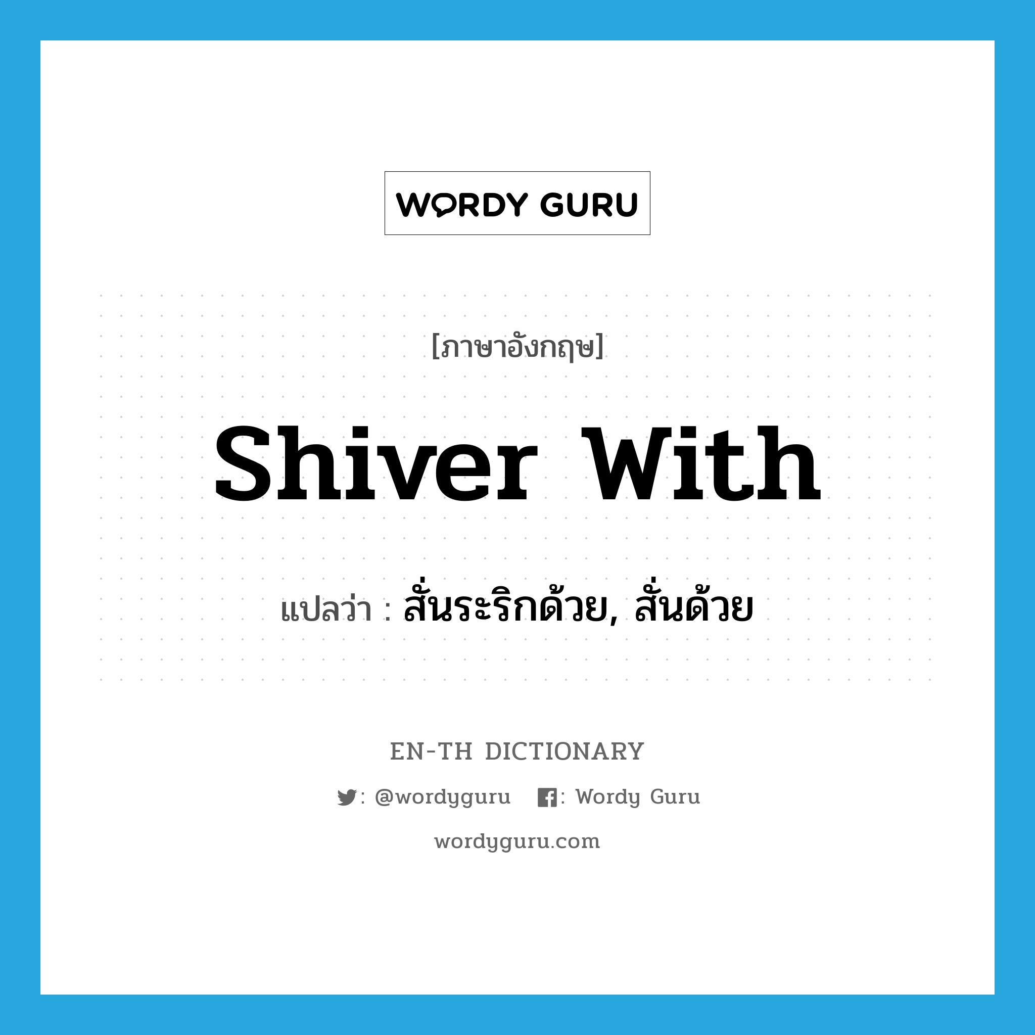 shiver with แปลว่า?, คำศัพท์ภาษาอังกฤษ shiver with แปลว่า สั่นระริกด้วย, สั่นด้วย ประเภท PHRV หมวด PHRV