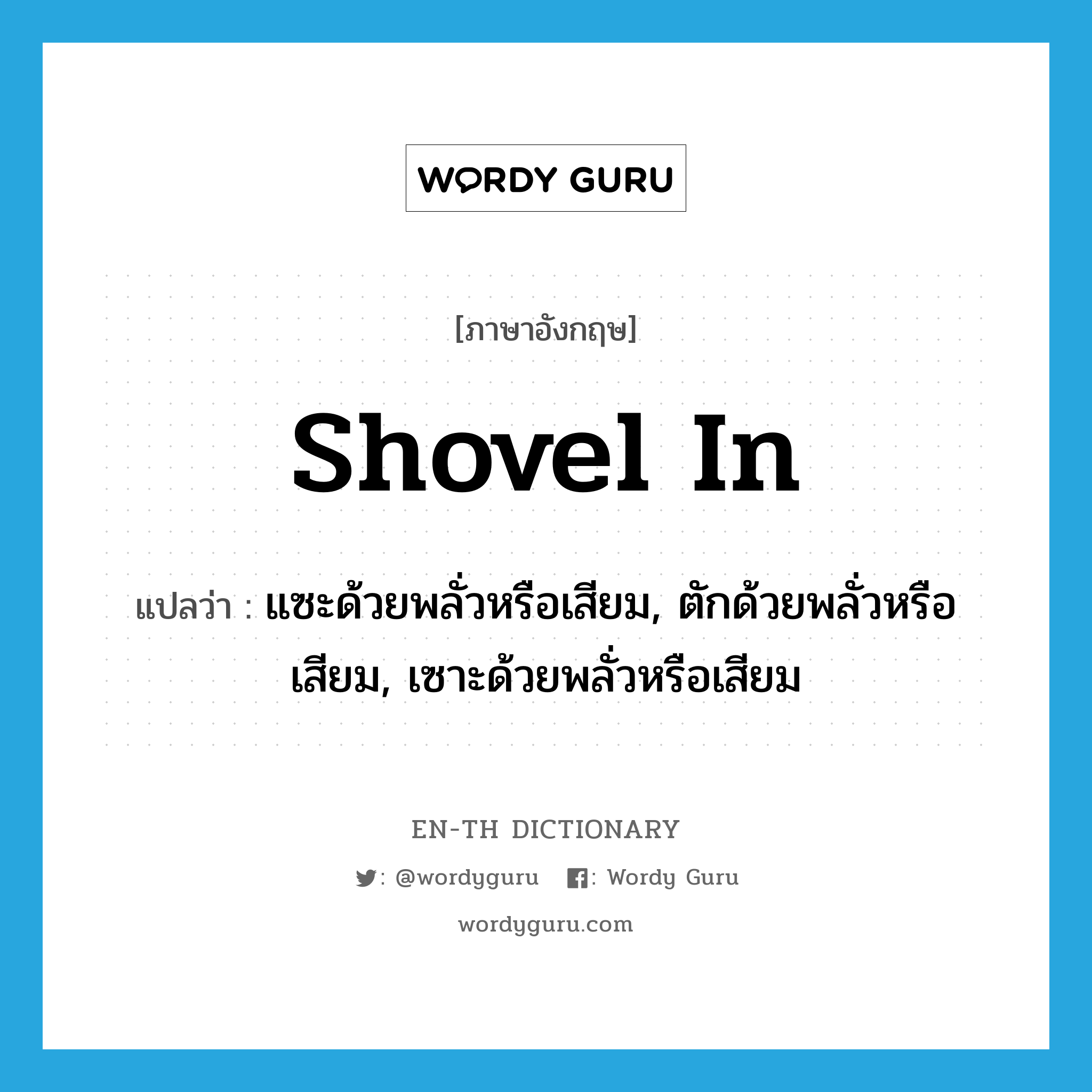 shovel in แปลว่า?, คำศัพท์ภาษาอังกฤษ shovel in แปลว่า แซะด้วยพลั่วหรือเสียม, ตักด้วยพลั่วหรือเสียม, เซาะด้วยพลั่วหรือเสียม ประเภท PHRV หมวด PHRV