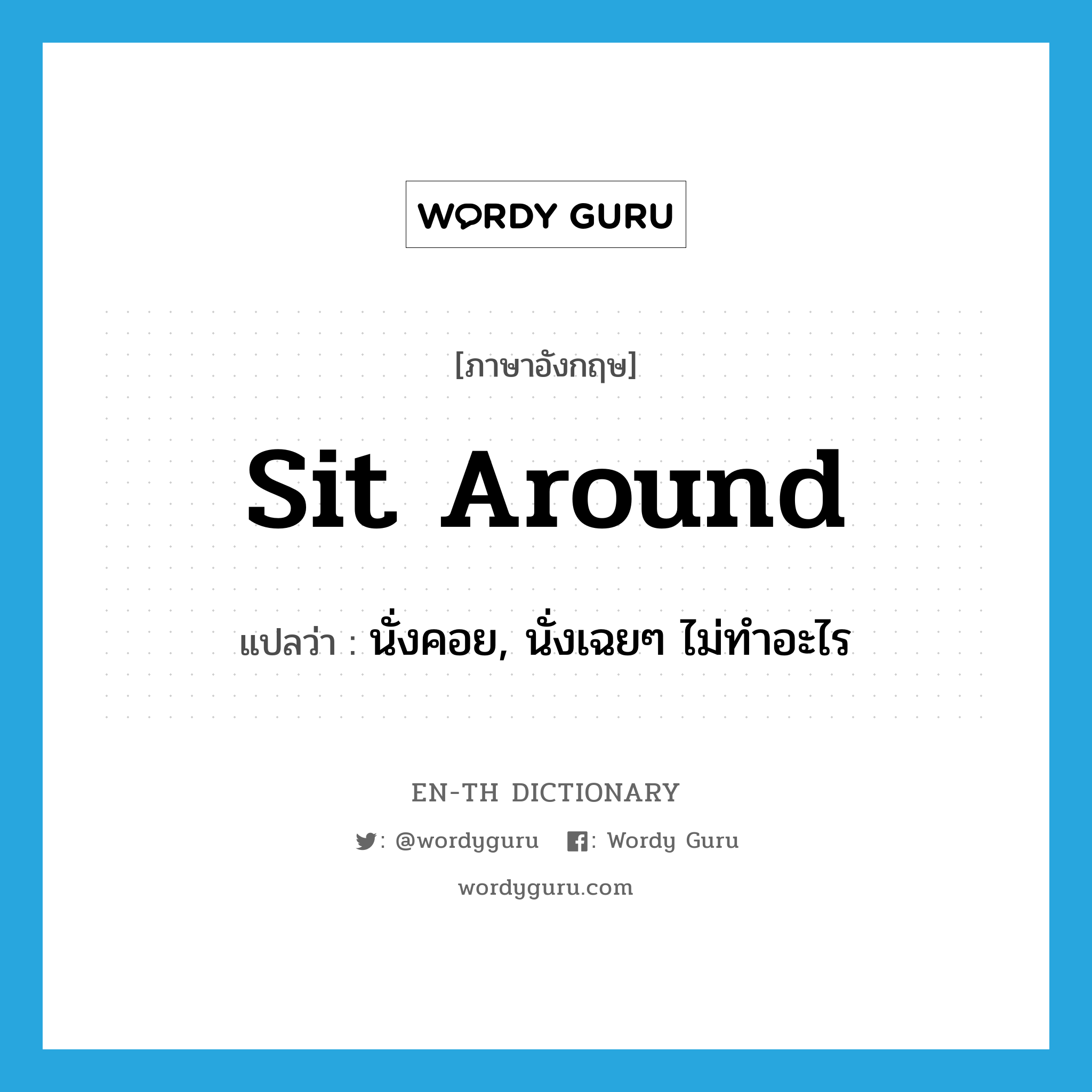sit around แปลว่า?, คำศัพท์ภาษาอังกฤษ sit around แปลว่า นั่งคอย, นั่งเฉยๆ ไม่ทำอะไร ประเภท PHRV หมวด PHRV