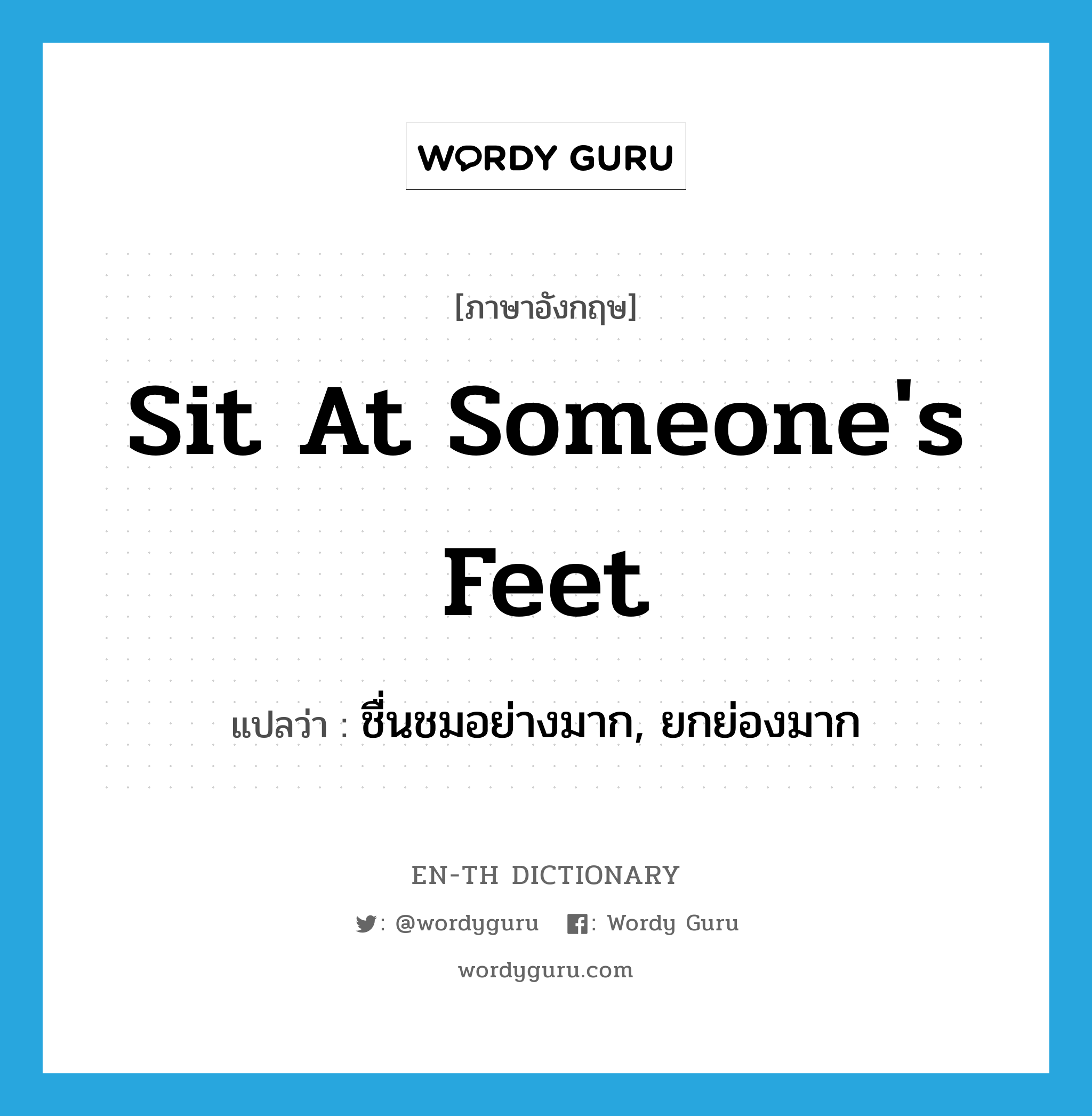 sit at someone's feet แปลว่า?, คำศัพท์ภาษาอังกฤษ sit at someone's feet แปลว่า ชื่นชมอย่างมาก, ยกย่องมาก ประเภท IDM หมวด IDM