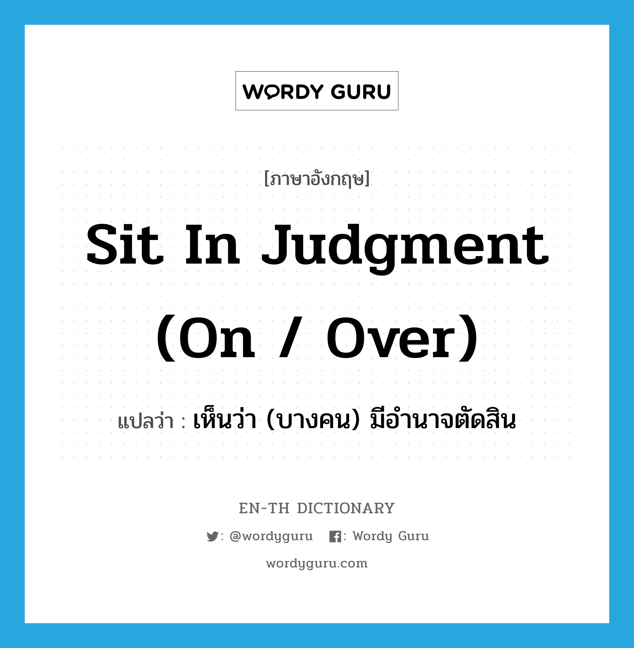 sit in judgment (on / over) แปลว่า?, คำศัพท์ภาษาอังกฤษ sit in judgment (on / over) แปลว่า เห็นว่า (บางคน) มีอำนาจตัดสิน ประเภท PHRV หมวด PHRV