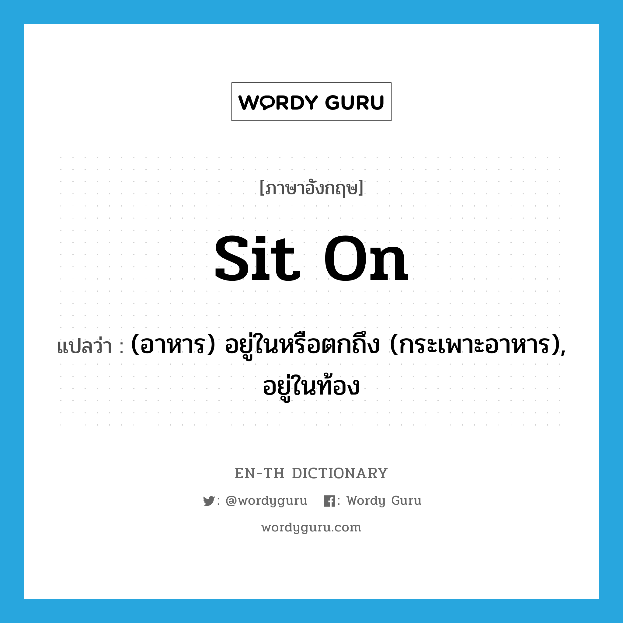 sit on แปลว่า?, คำศัพท์ภาษาอังกฤษ sit on แปลว่า (อาหาร) อยู่ในหรือตกถึง (กระเพาะอาหาร), อยู่ในท้อง ประเภท PHRV หมวด PHRV