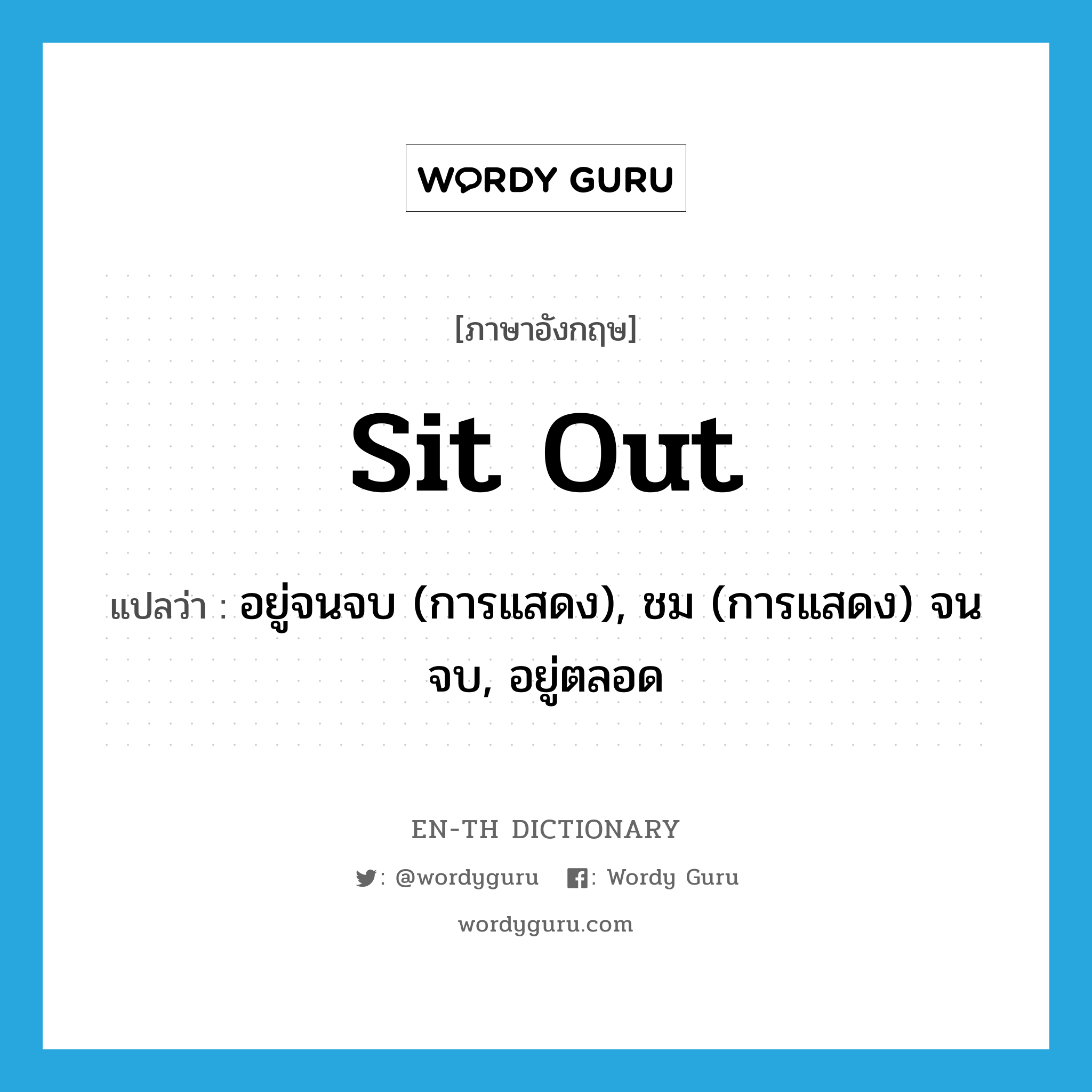sit out แปลว่า?, คำศัพท์ภาษาอังกฤษ sit out แปลว่า อยู่จนจบ (การแสดง), ชม (การแสดง) จนจบ, อยู่ตลอด ประเภท PHRV หมวด PHRV