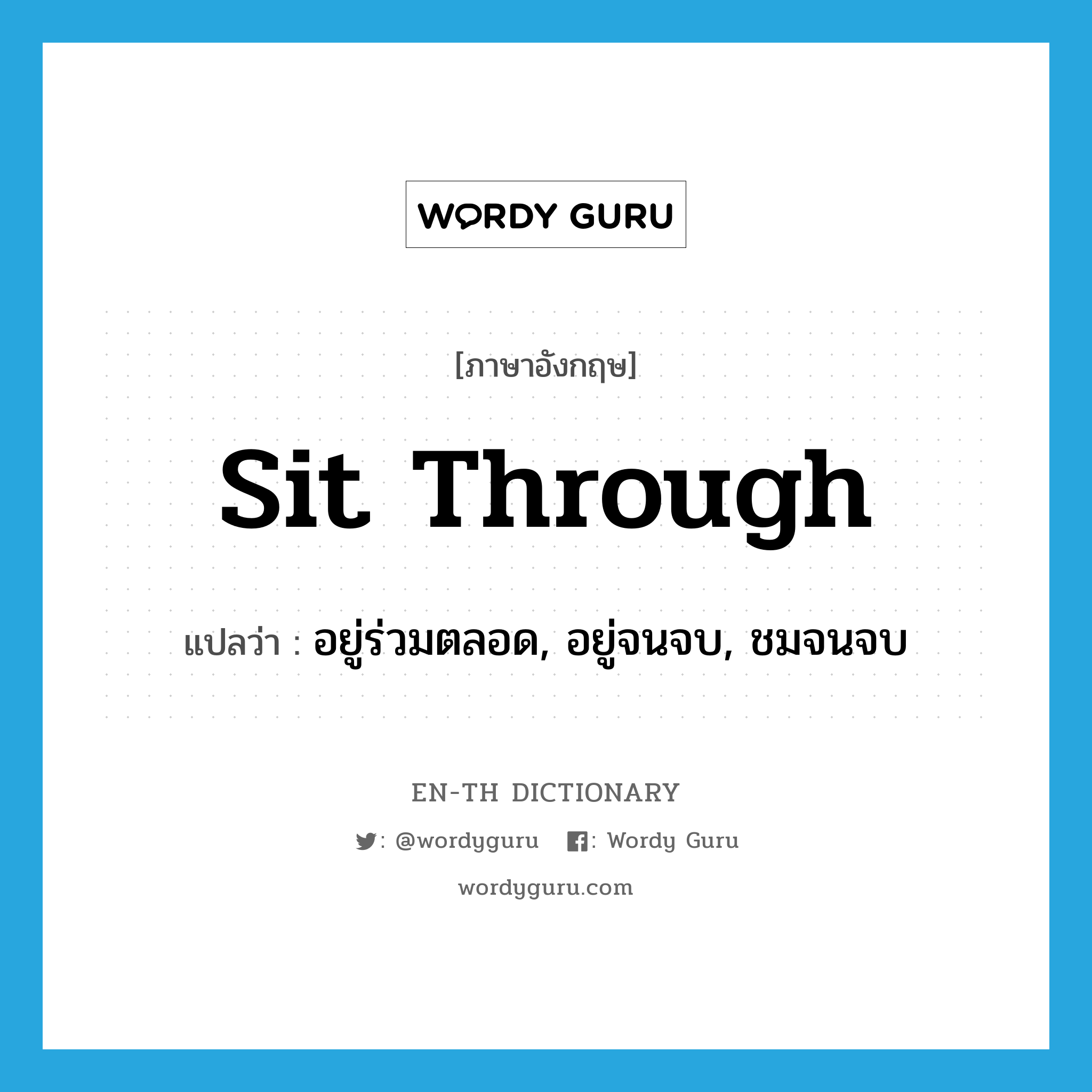 sit through แปลว่า?, คำศัพท์ภาษาอังกฤษ sit through แปลว่า อยู่ร่วมตลอด, อยู่จนจบ, ชมจนจบ ประเภท PHRV หมวด PHRV