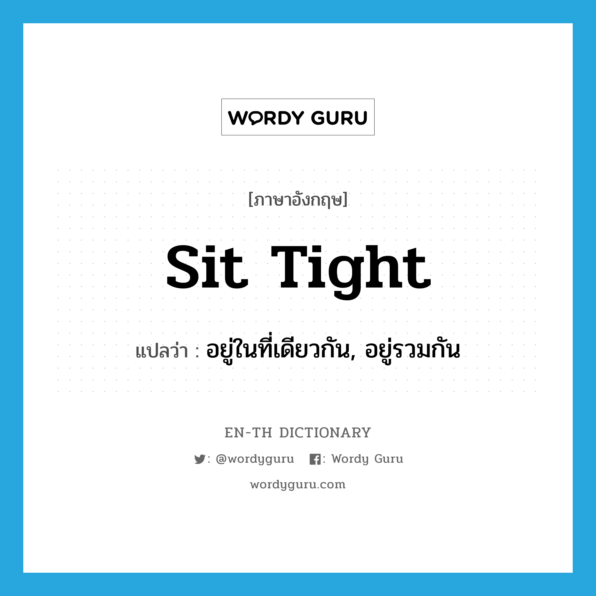 sit tight แปลว่า?, คำศัพท์ภาษาอังกฤษ sit tight แปลว่า อยู่ในที่เดียวกัน, อยู่รวมกัน ประเภท PHRV หมวด PHRV