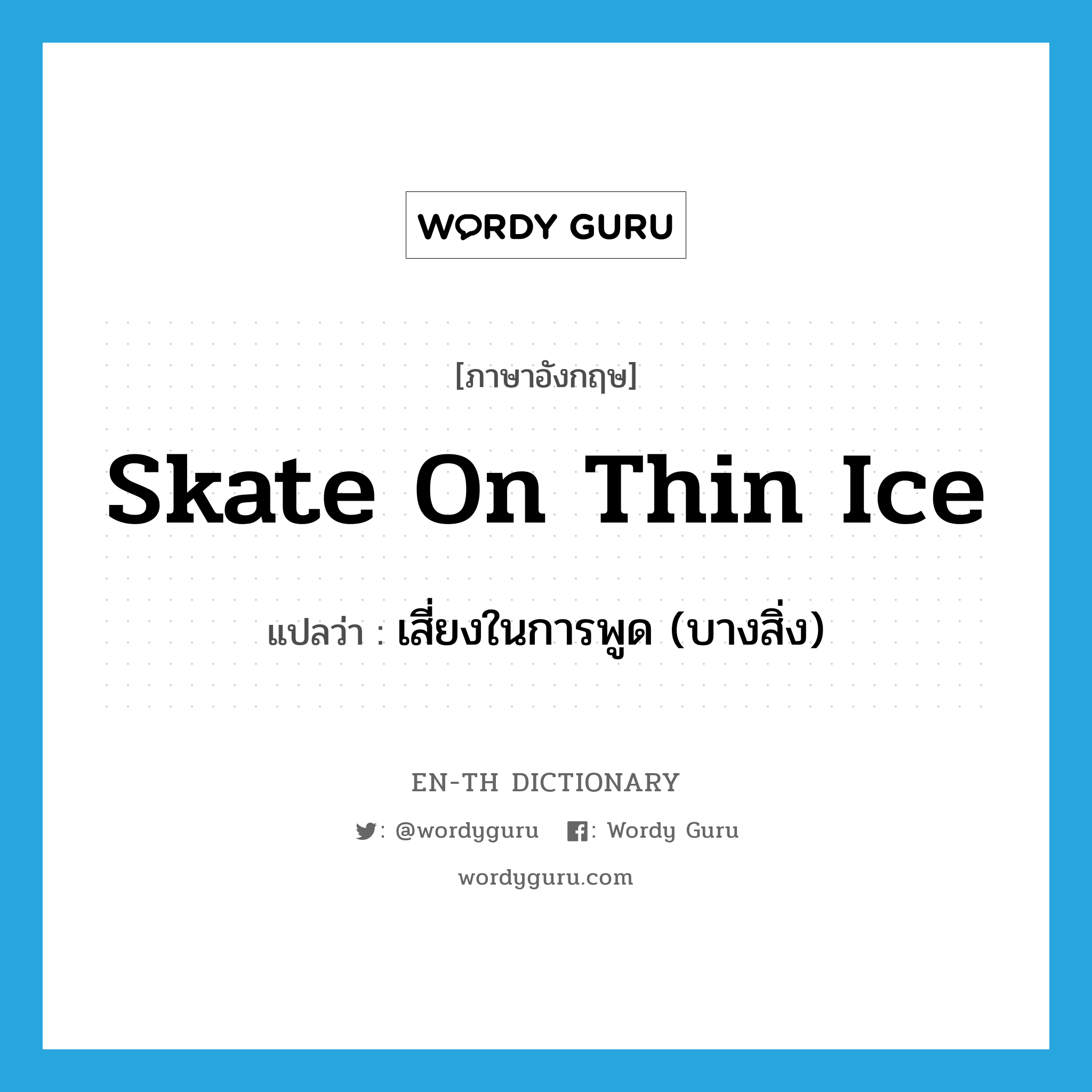 skate on thin ice แปลว่า?, คำศัพท์ภาษาอังกฤษ skate on thin ice แปลว่า เสี่ยงในการพูด (บางสิ่ง) ประเภท IDM หมวด IDM