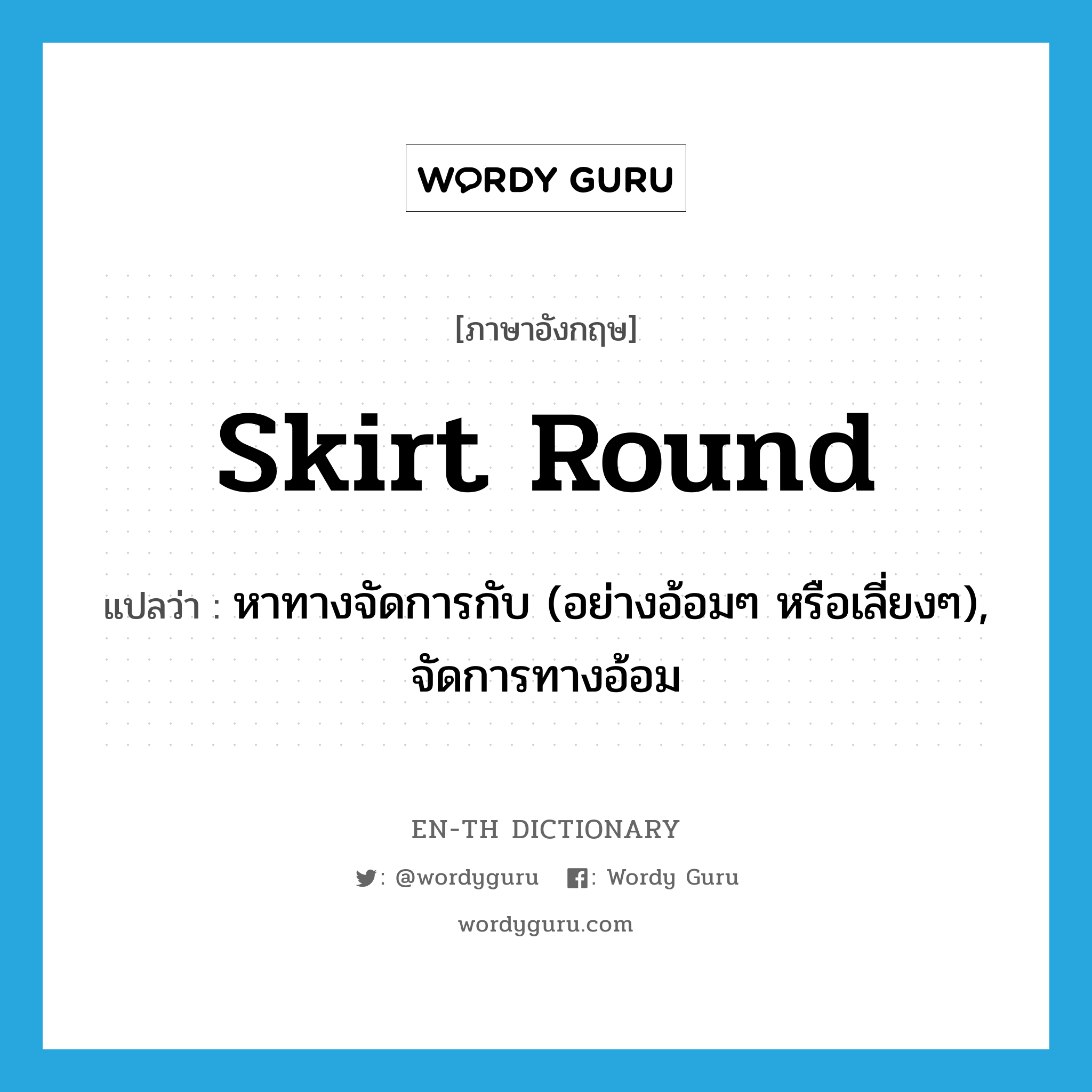 skirt round แปลว่า?, คำศัพท์ภาษาอังกฤษ skirt round แปลว่า หาทางจัดการกับ (อย่างอ้อมๆ หรือเลี่ยงๆ), จัดการทางอ้อม ประเภท PHRV หมวด PHRV
