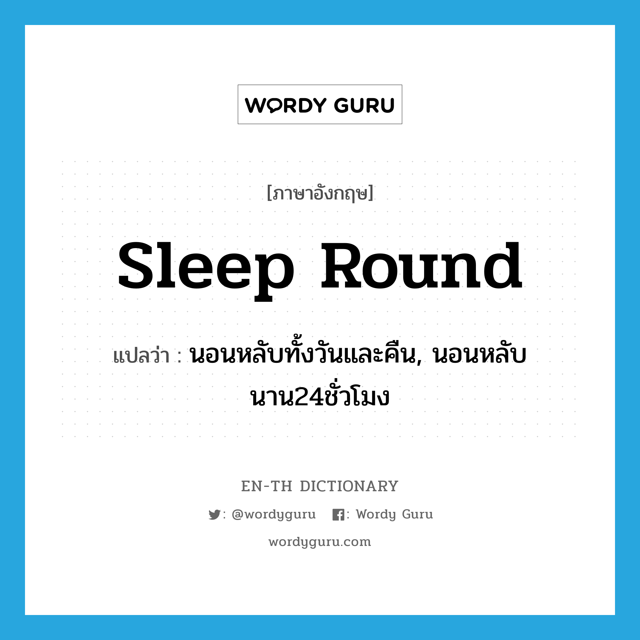 sleep round แปลว่า?, คำศัพท์ภาษาอังกฤษ sleep round แปลว่า นอนหลับทั้งวันและคืน, นอนหลับนาน24ชั่วโมง ประเภท PHRV หมวด PHRV