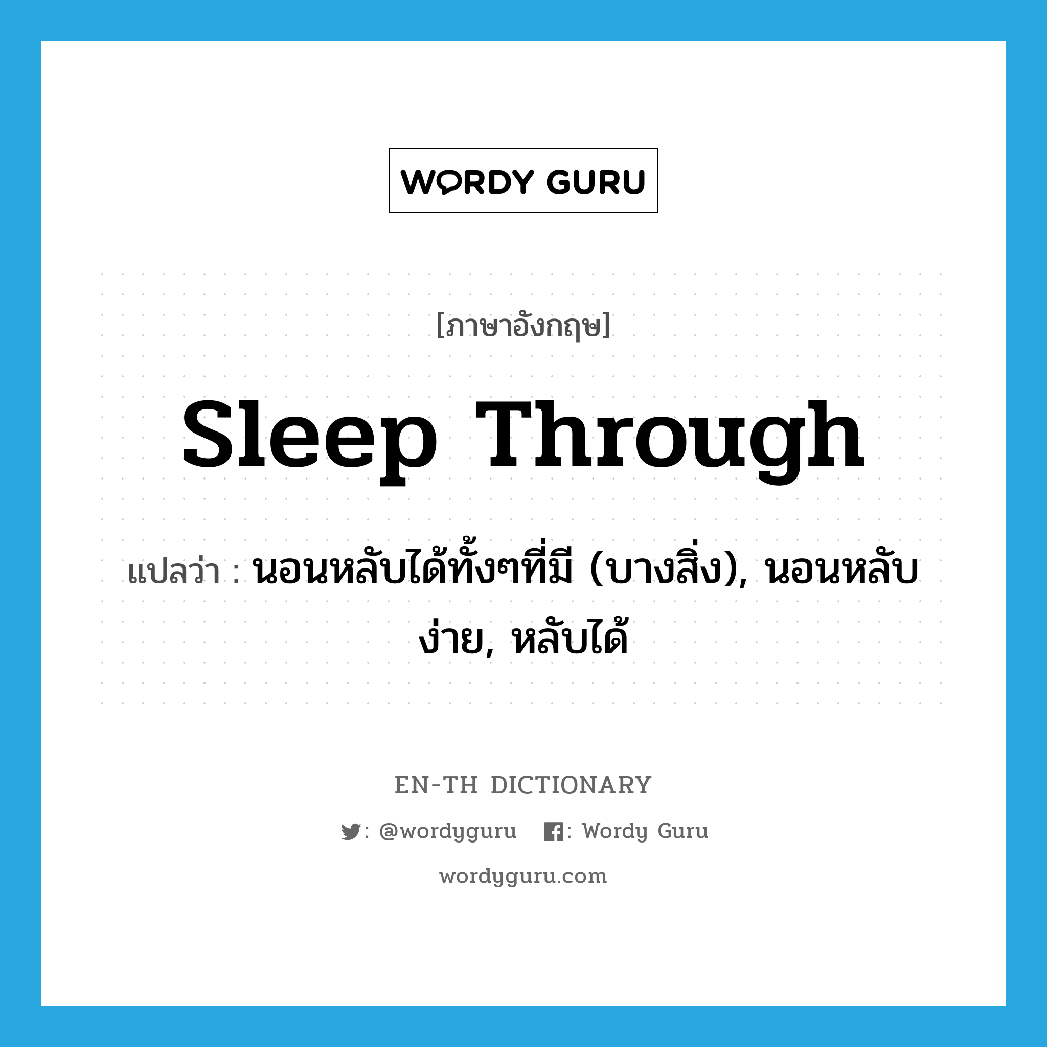 sleep through แปลว่า?, คำศัพท์ภาษาอังกฤษ sleep through แปลว่า นอนหลับได้ทั้งๆที่มี (บางสิ่ง), นอนหลับง่าย, หลับได้ ประเภท PHRV หมวด PHRV