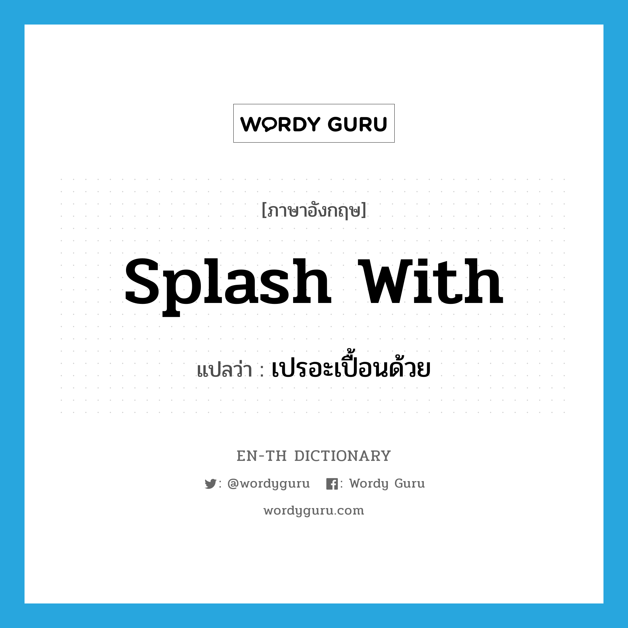 splash with แปลว่า?, คำศัพท์ภาษาอังกฤษ splash with แปลว่า เปรอะเปื้อนด้วย ประเภท PHRV หมวด PHRV