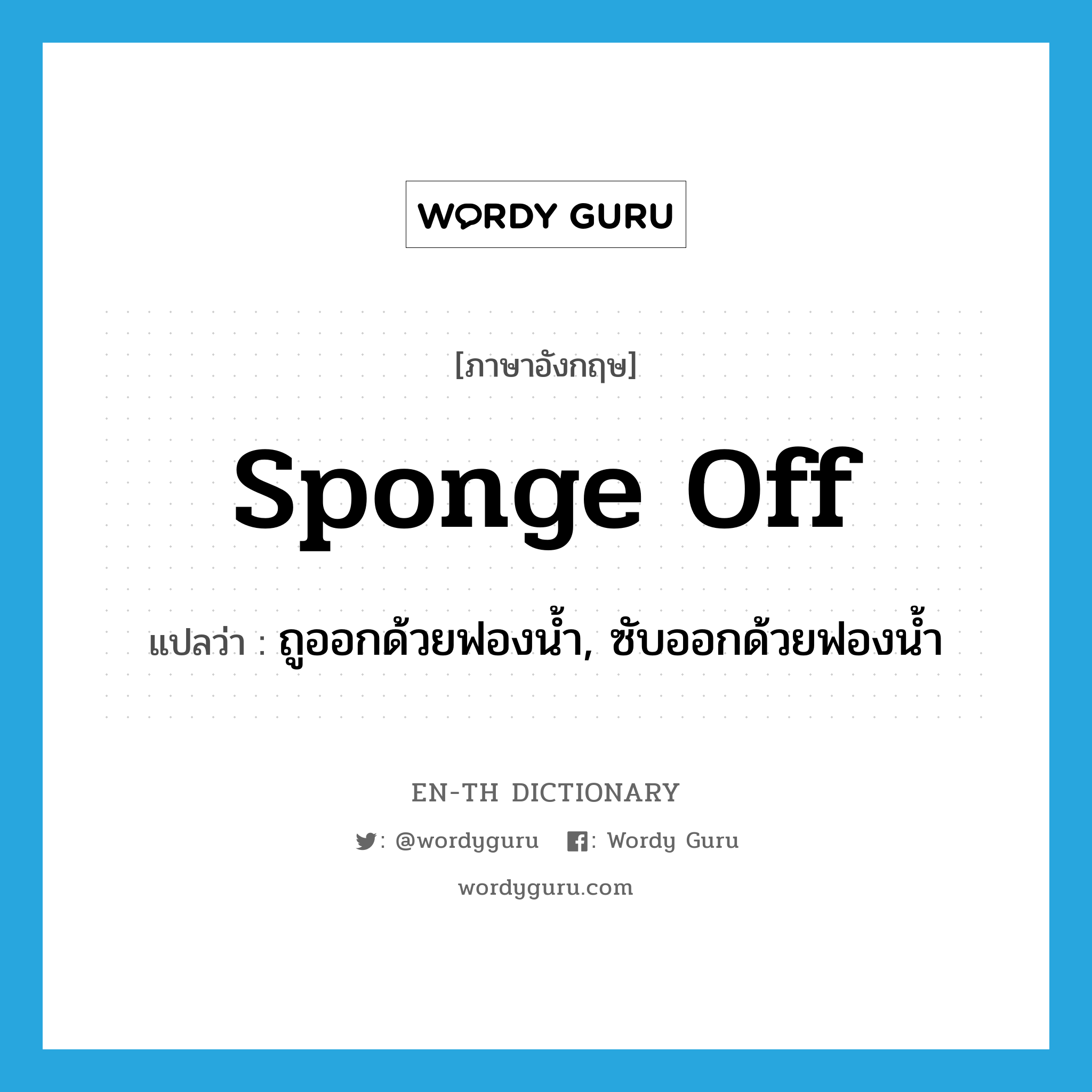 sponge off แปลว่า?, คำศัพท์ภาษาอังกฤษ sponge off แปลว่า ถูออกด้วยฟองน้ำ, ซับออกด้วยฟองน้ำ ประเภท PHRV หมวด PHRV