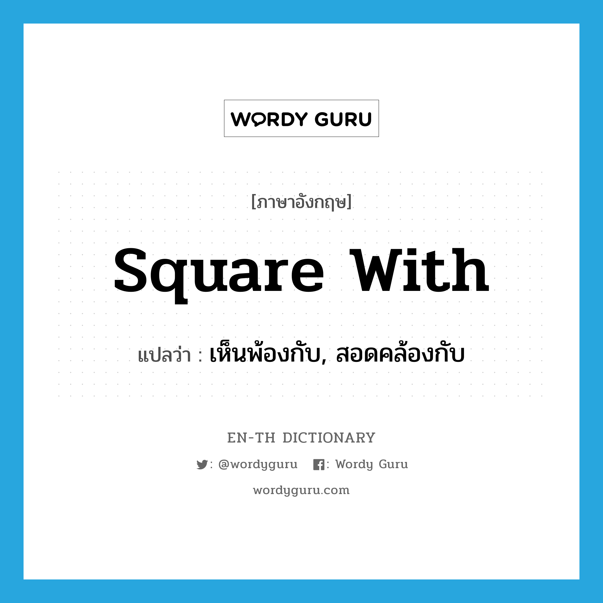 square with แปลว่า?, คำศัพท์ภาษาอังกฤษ square with แปลว่า เห็นพ้องกับ, สอดคล้องกับ ประเภท PHRV หมวด PHRV