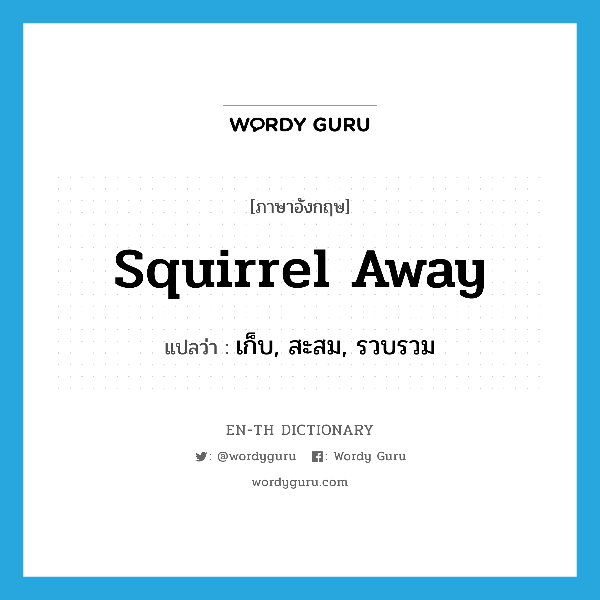 squirrel away แปลว่า?, คำศัพท์ภาษาอังกฤษ squirrel away แปลว่า เก็บ, สะสม, รวบรวม ประเภท PHRV หมวด PHRV