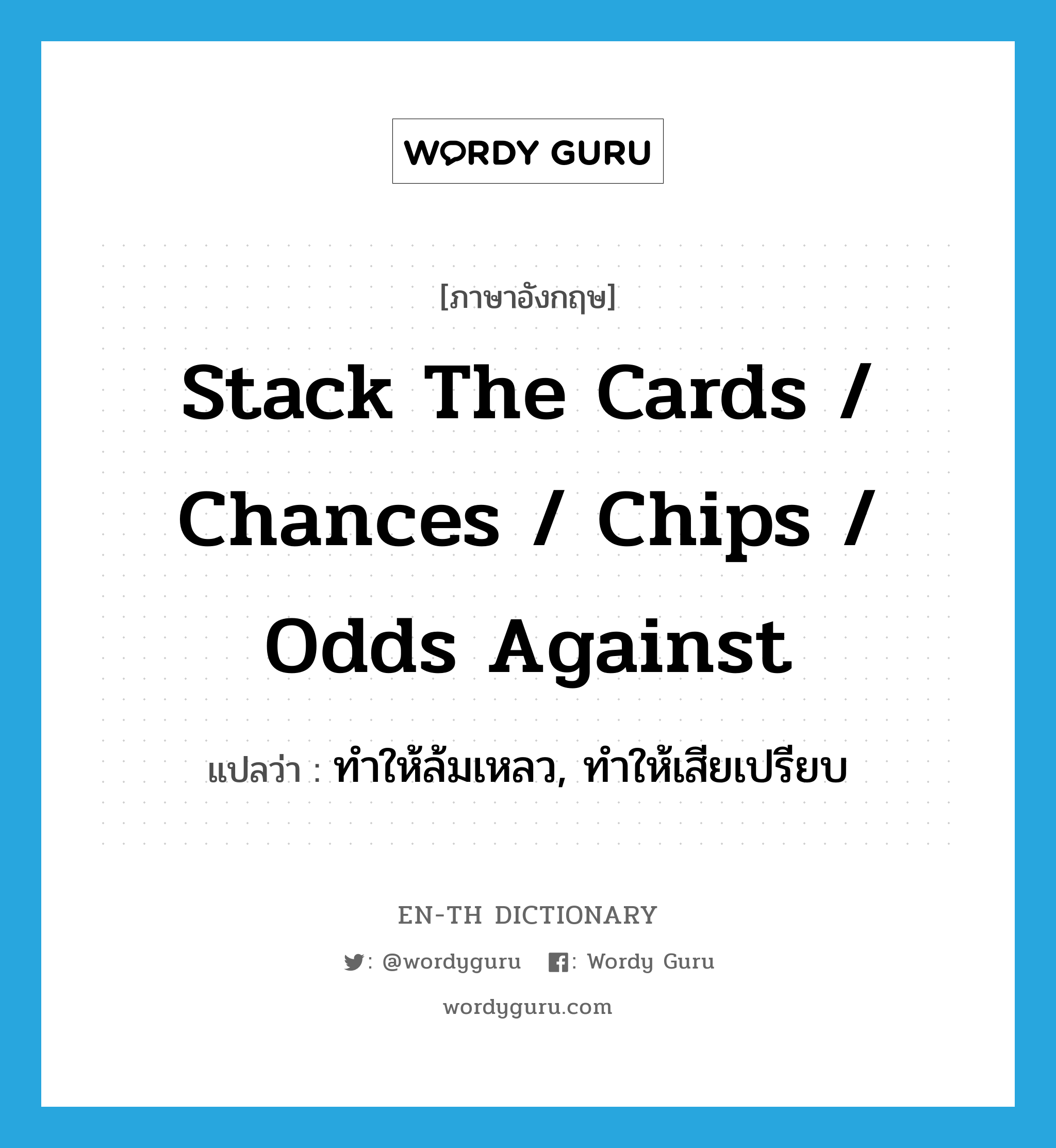 stack the cards / chances / chips / odds against แปลว่า?, คำศัพท์ภาษาอังกฤษ stack the cards / chances / chips / odds against แปลว่า ทำให้ล้มเหลว, ทำให้เสียเปรียบ ประเภท IDM หมวด IDM