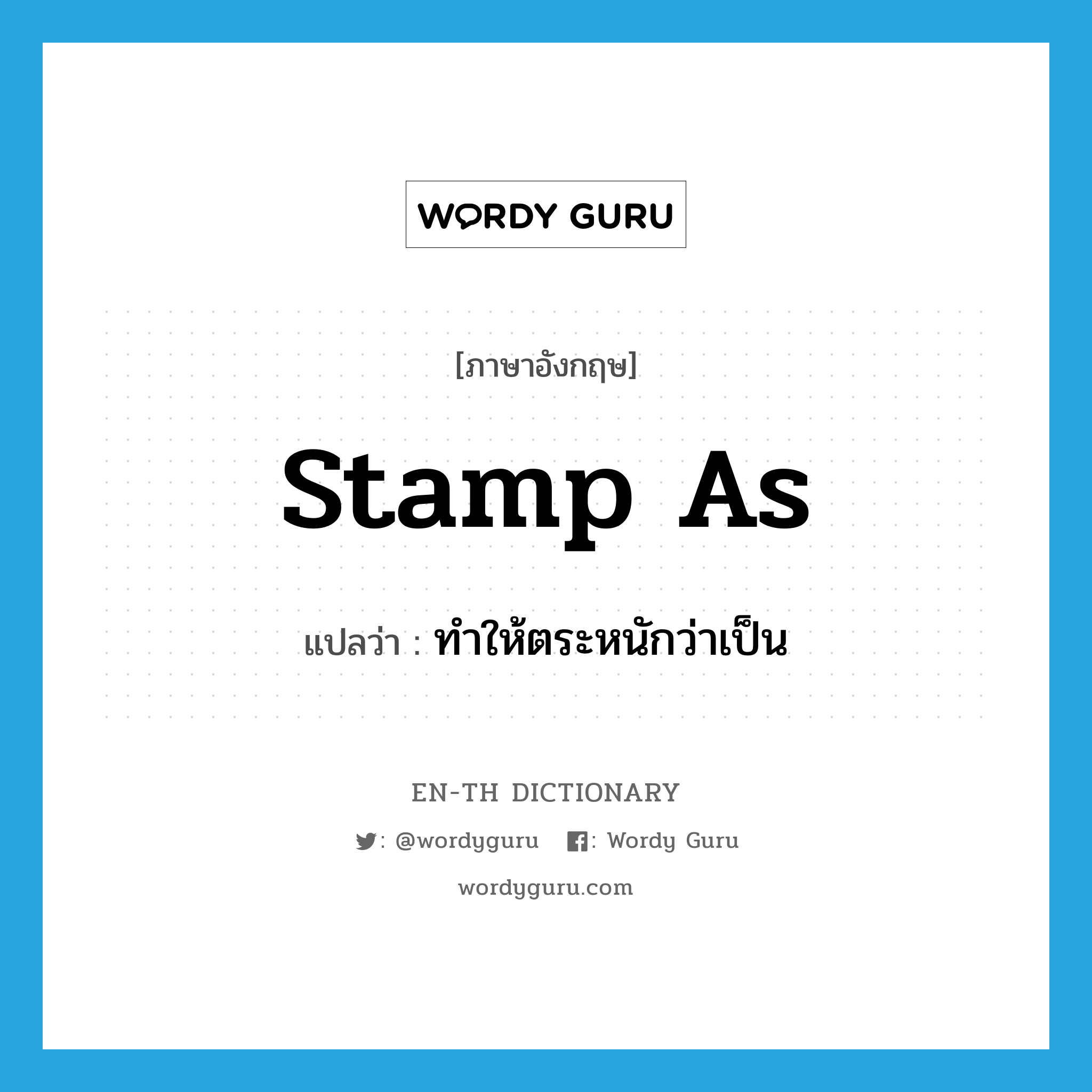 stamp as แปลว่า?, คำศัพท์ภาษาอังกฤษ stamp as แปลว่า ทำให้ตระหนักว่าเป็น ประเภท PHRV หมวด PHRV