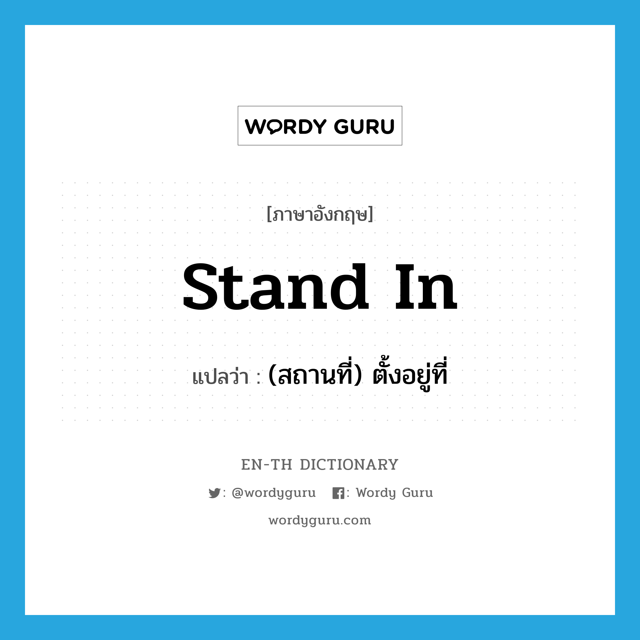 stand in แปลว่า?, คำศัพท์ภาษาอังกฤษ stand in แปลว่า (สถานที่) ตั้งอยู่ที่ ประเภท PHRV หมวด PHRV