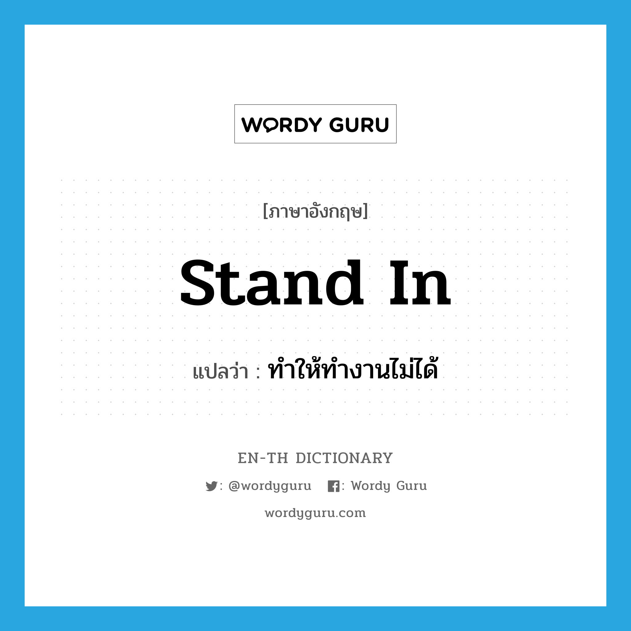 stand in แปลว่า?, คำศัพท์ภาษาอังกฤษ stand in แปลว่า ทำให้ทำงานไม่ได้ ประเภท PHRV หมวด PHRV