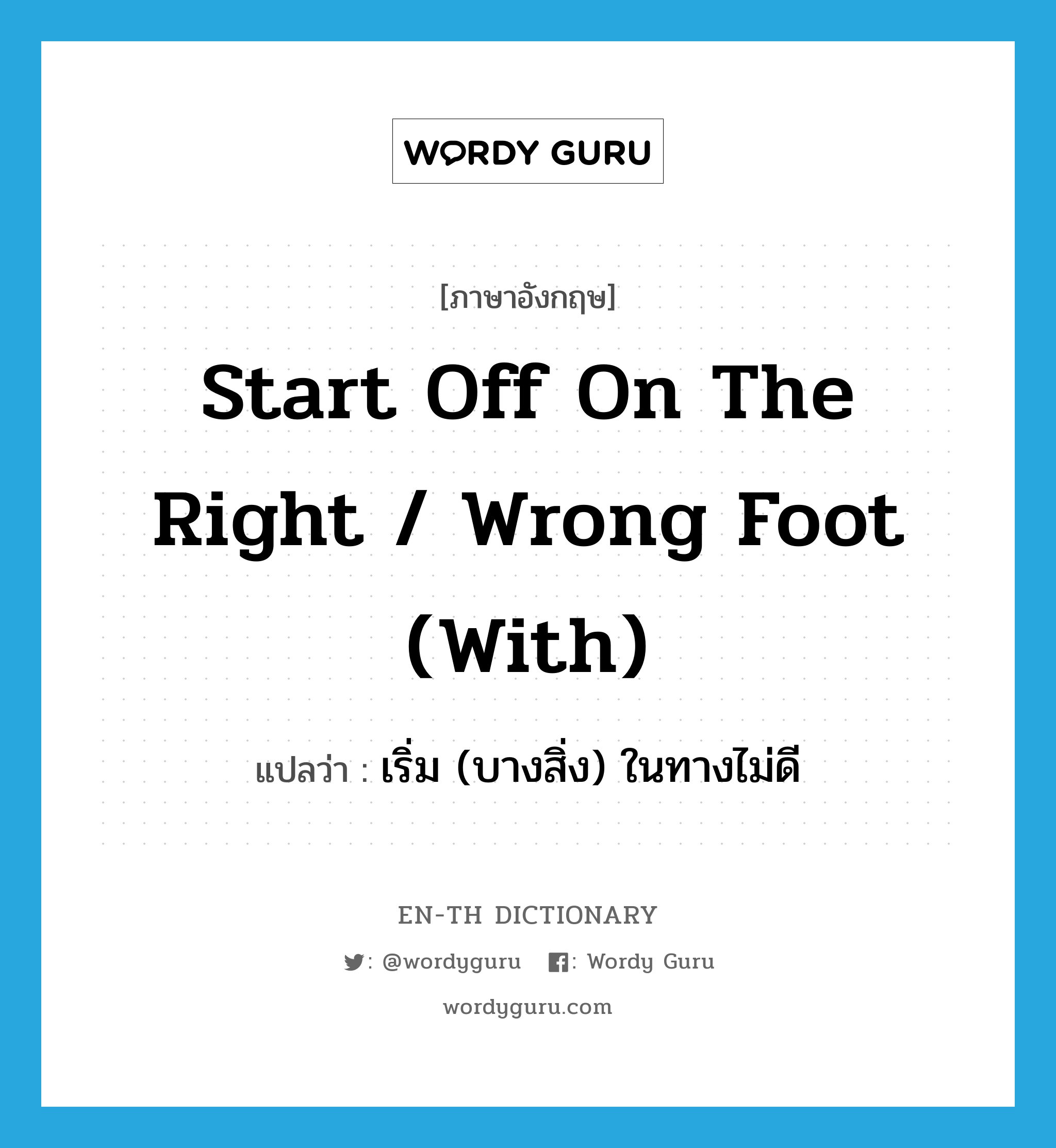 เริ่ม (บางสิ่ง) ในทางไม่ดี ภาษาอังกฤษ?, คำศัพท์ภาษาอังกฤษ เริ่ม (บางสิ่ง) ในทางไม่ดี แปลว่า start off on the right / wrong foot (with) ประเภท IDM หมวด IDM