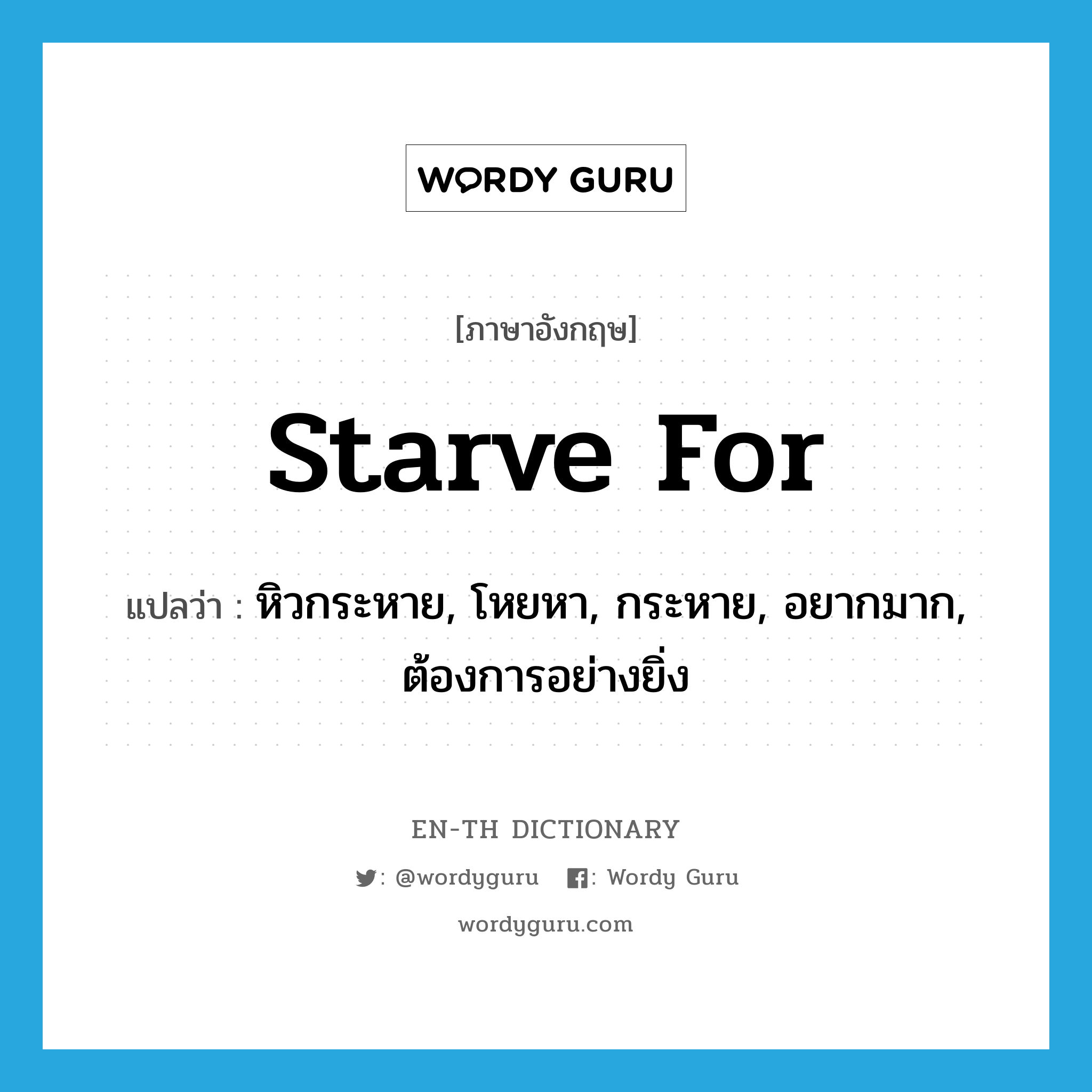 starve for แปลว่า?, คำศัพท์ภาษาอังกฤษ starve for แปลว่า หิวกระหาย, โหยหา, กระหาย, อยากมาก, ต้องการอย่างยิ่ง ประเภท PHRV หมวด PHRV