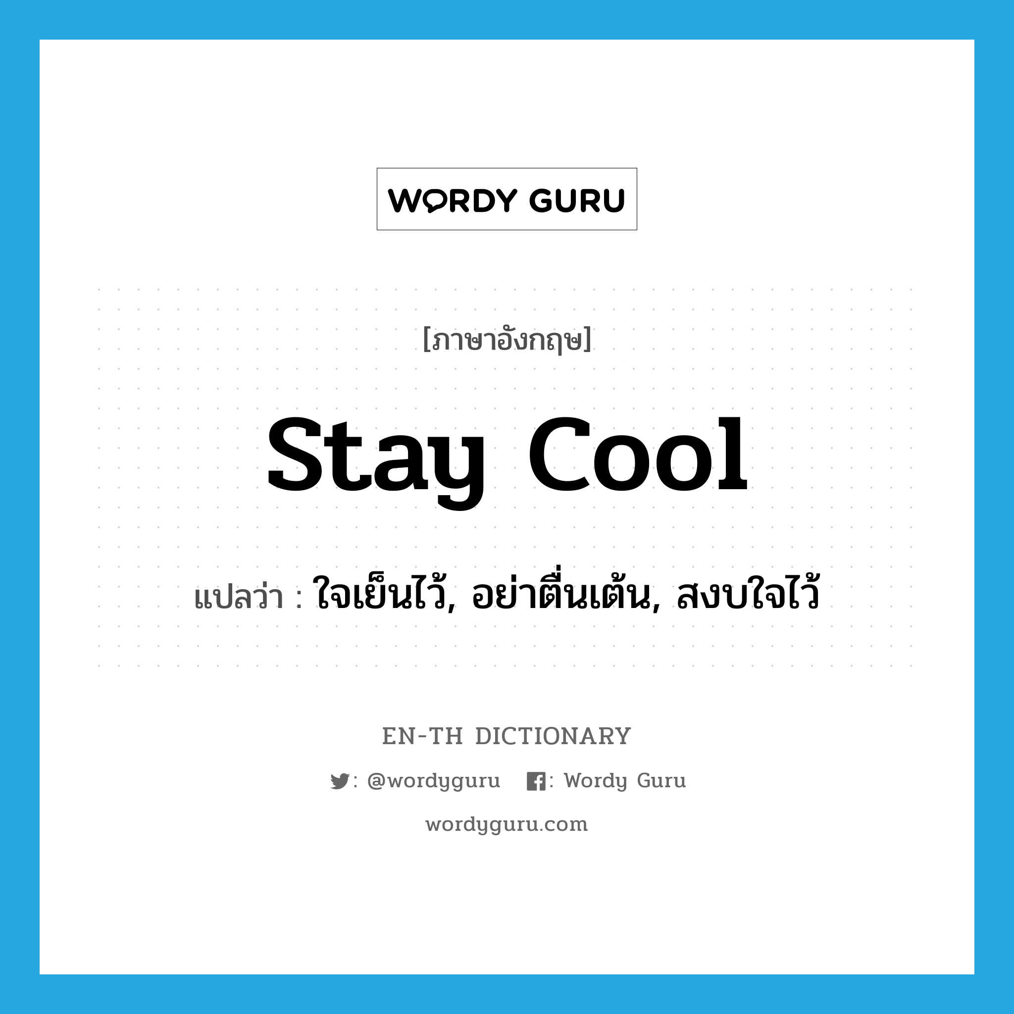 stay cool แปลว่า?, คำศัพท์ภาษาอังกฤษ stay cool แปลว่า ใจเย็นไว้, อย่าตื่นเต้น, สงบใจไว้ ประเภท PHRV หมวด PHRV