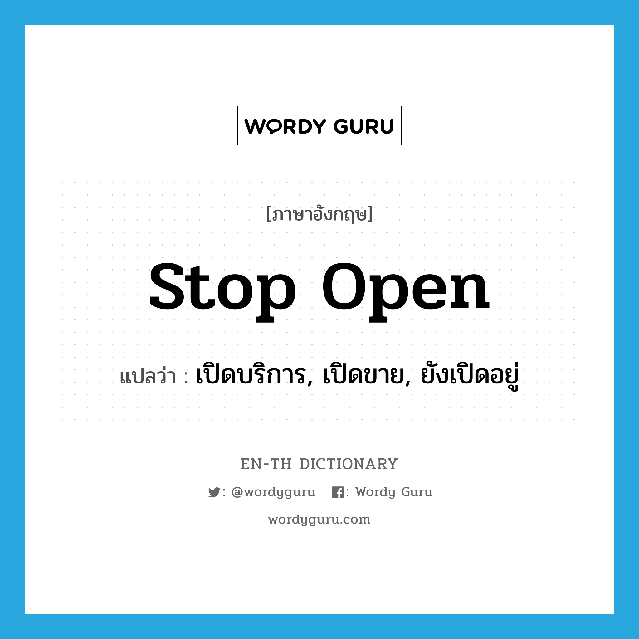 stop open แปลว่า?, คำศัพท์ภาษาอังกฤษ stop open แปลว่า เปิดบริการ, เปิดขาย, ยังเปิดอยู่ ประเภท PHRV หมวด PHRV