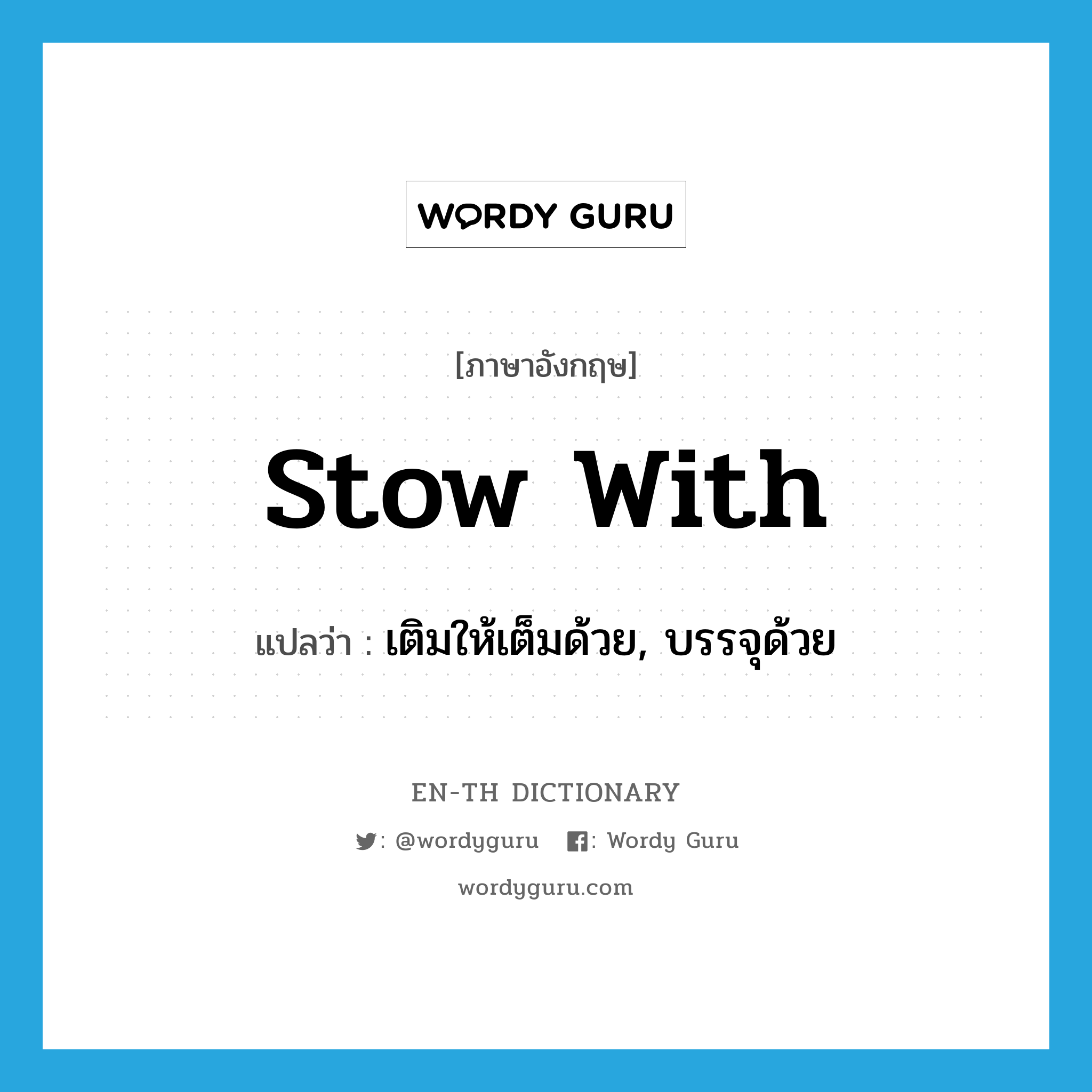stow with แปลว่า?, คำศัพท์ภาษาอังกฤษ stow with แปลว่า เติมให้เต็มด้วย, บรรจุด้วย ประเภท PHRV หมวด PHRV