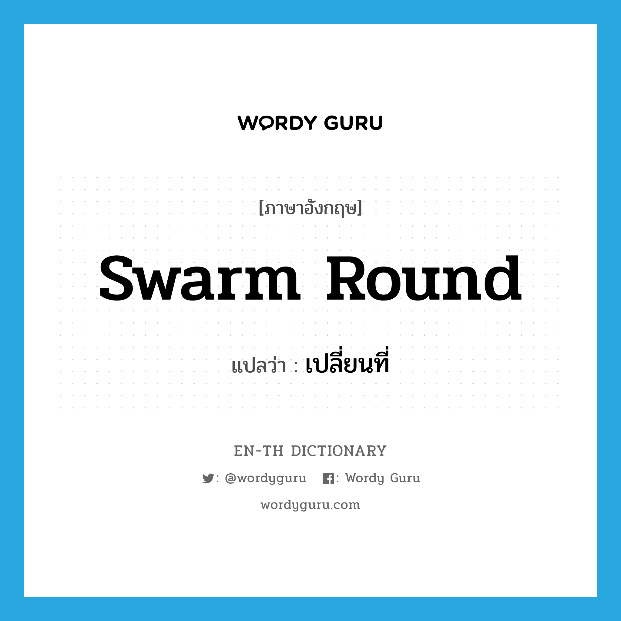 swarm round แปลว่า?, คำศัพท์ภาษาอังกฤษ swarm round แปลว่า เปลี่ยนที่ ประเภท PHRV หมวด PHRV