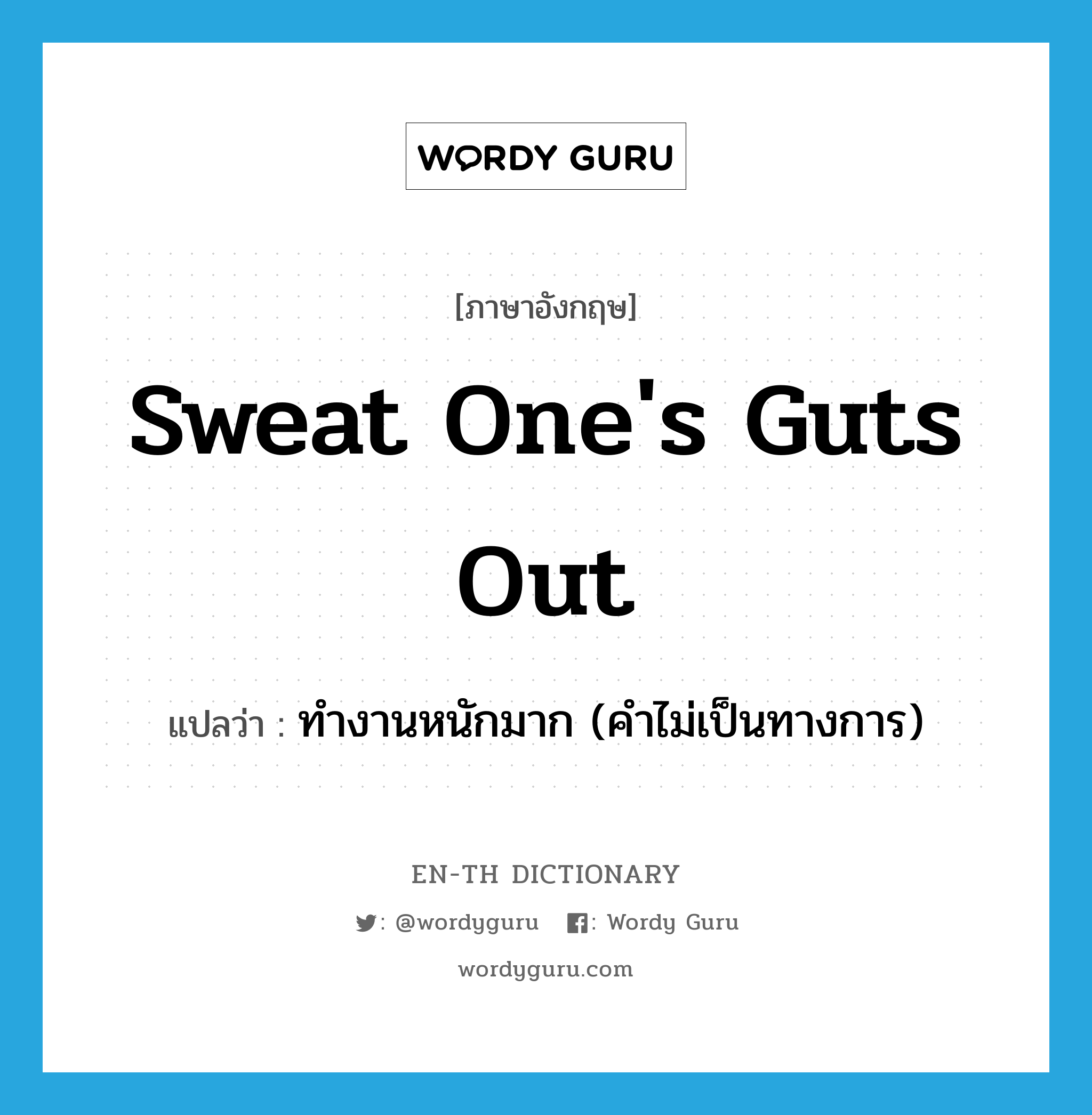 sweat one's guts out แปลว่า?, คำศัพท์ภาษาอังกฤษ sweat one's guts out แปลว่า ทำงานหนักมาก (คำไม่เป็นทางการ) ประเภท IDM หมวด IDM