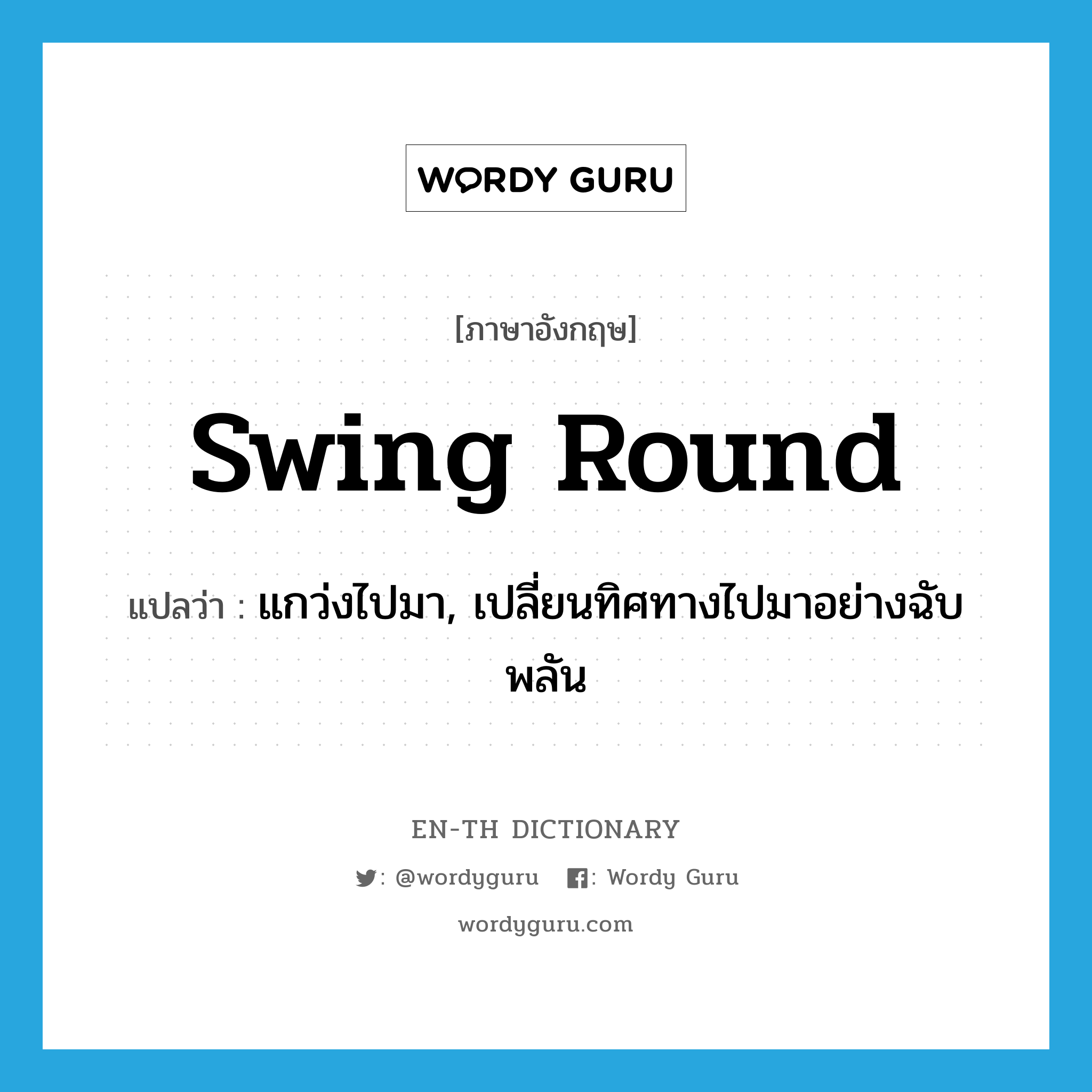swing round แปลว่า?, คำศัพท์ภาษาอังกฤษ swing round แปลว่า แกว่งไปมา, เปลี่ยนทิศทางไปมาอย่างฉับพลัน ประเภท PHRV หมวด PHRV