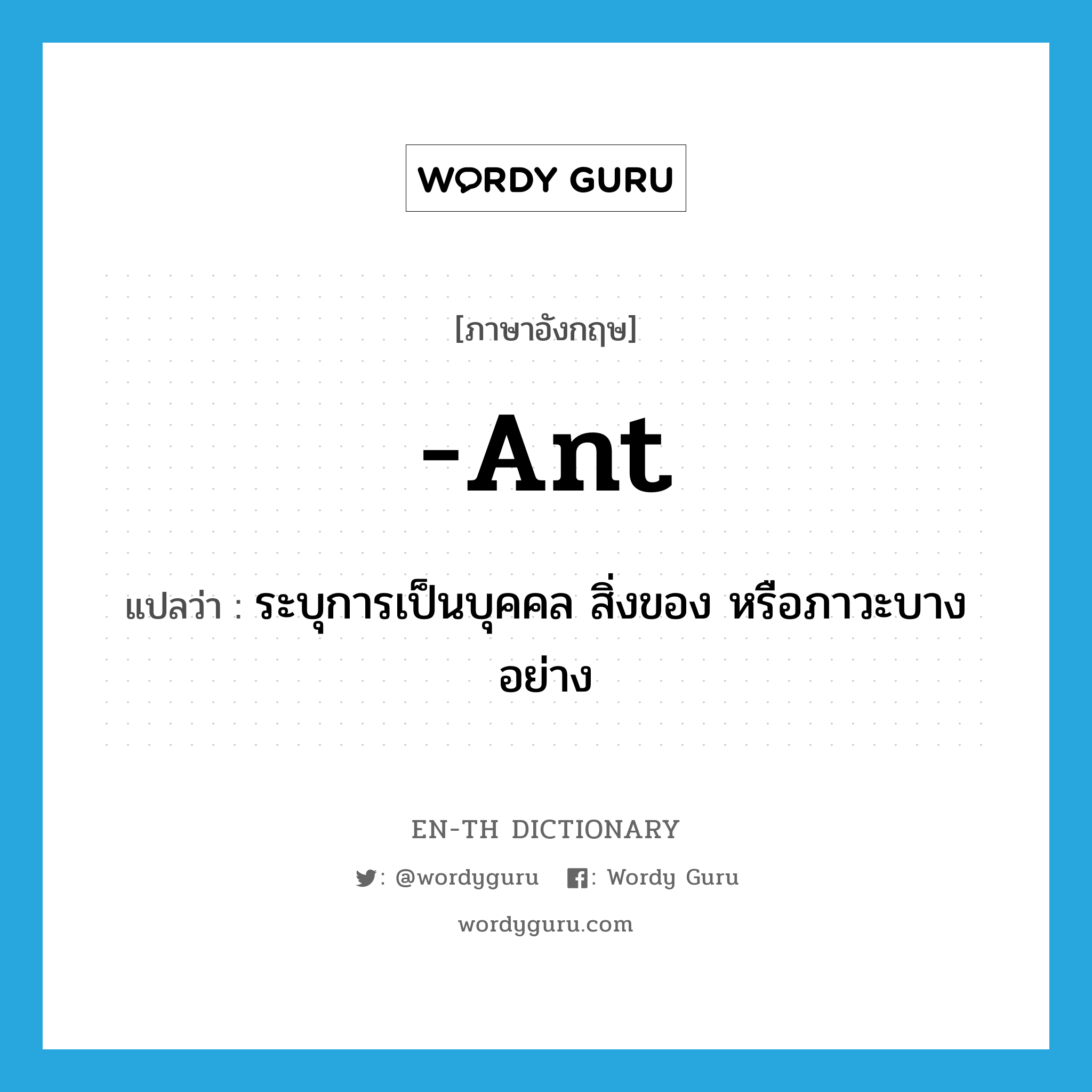 ant แปลว่า?, คำศัพท์ภาษาอังกฤษ -ant แปลว่า ระบุการเป็นบุคคล สิ่งของ หรือภาวะบางอย่าง ประเภท SUF หมวด SUF