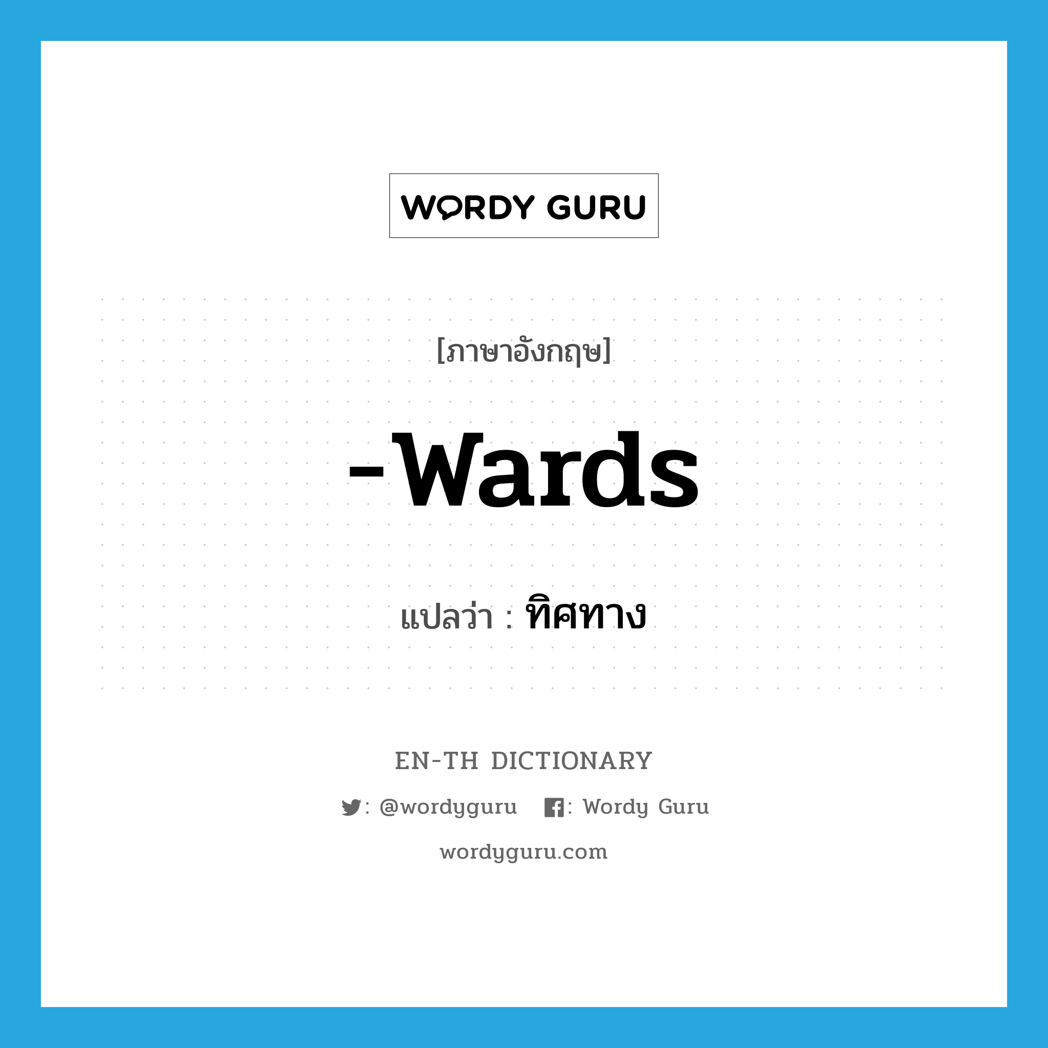 -wards แปลว่า?, คำศัพท์ภาษาอังกฤษ -wards แปลว่า ทิศทาง ประเภท SUF หมวด SUF