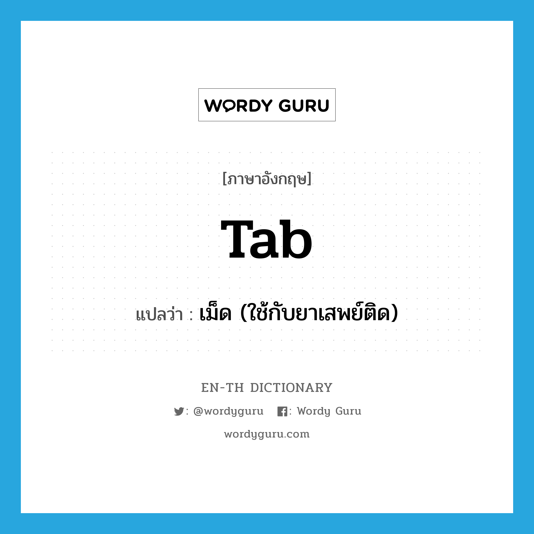 tab แปลว่า?, คำศัพท์ภาษาอังกฤษ tab แปลว่า เม็ด (ใช้กับยาเสพย์ติด) ประเภท N หมวด N
