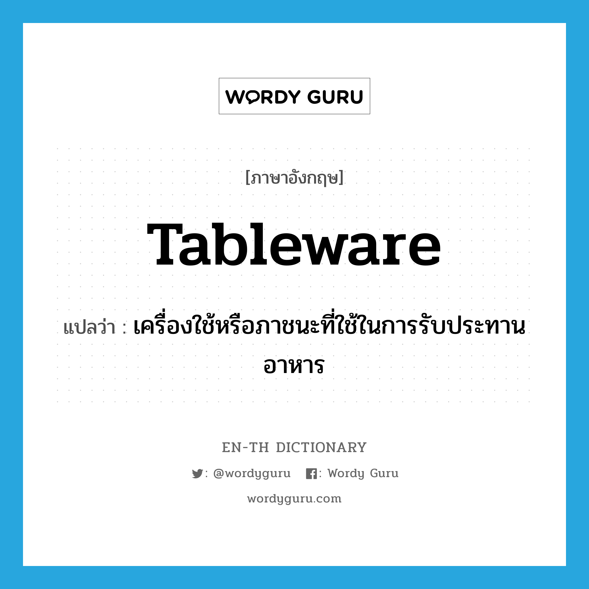 tableware แปลว่า?, คำศัพท์ภาษาอังกฤษ tableware แปลว่า เครื่องใช้หรือภาชนะที่ใช้ในการรับประทานอาหาร ประเภท N หมวด N