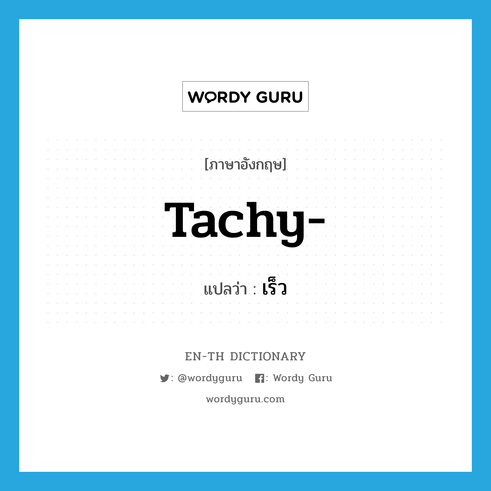tachy- แปลว่า?, คำศัพท์ภาษาอังกฤษ tachy- แปลว่า เร็ว ประเภท SUF หมวด SUF