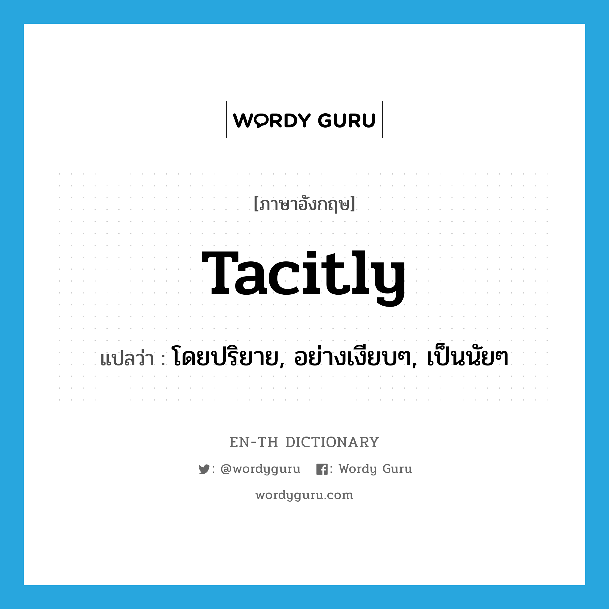 tacitly แปลว่า?, คำศัพท์ภาษาอังกฤษ tacitly แปลว่า โดยปริยาย, อย่างเงียบๆ, เป็นนัยๆ ประเภท ADV หมวด ADV