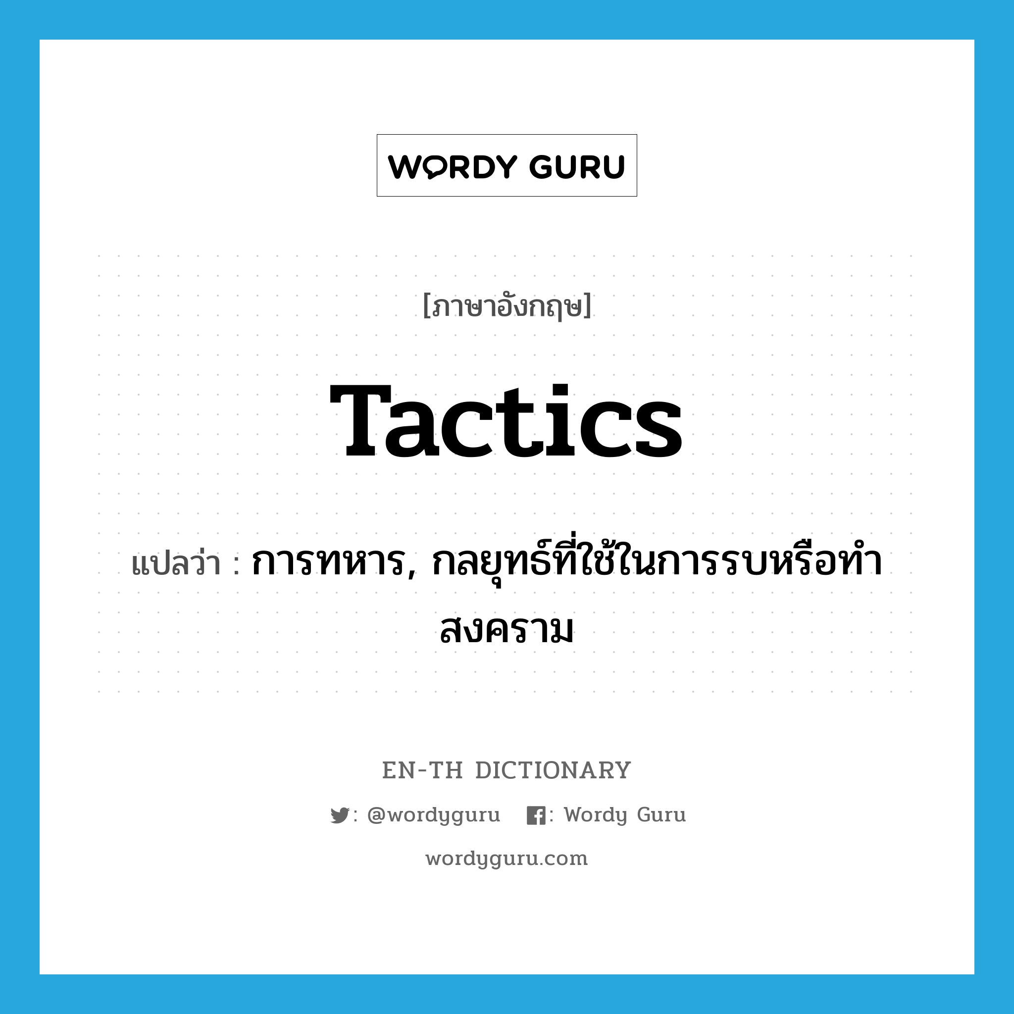 tactics แปลว่า?, คำศัพท์ภาษาอังกฤษ tactics แปลว่า การทหาร, กลยุทธ์ที่ใช้ในการรบหรือทำสงคราม ประเภท N หมวด N