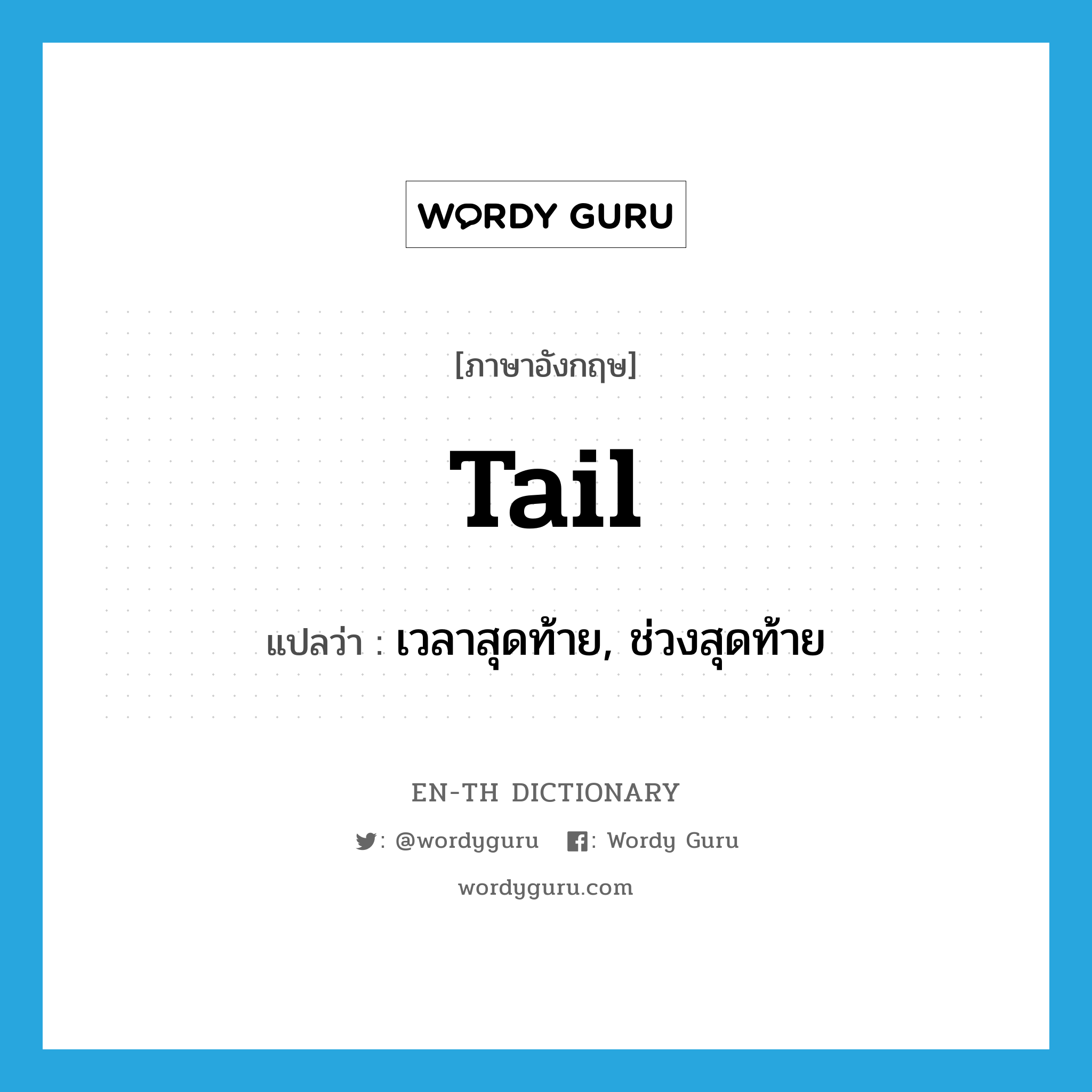 tail แปลว่า?, คำศัพท์ภาษาอังกฤษ tail แปลว่า เวลาสุดท้าย, ช่วงสุดท้าย ประเภท N หมวด N
