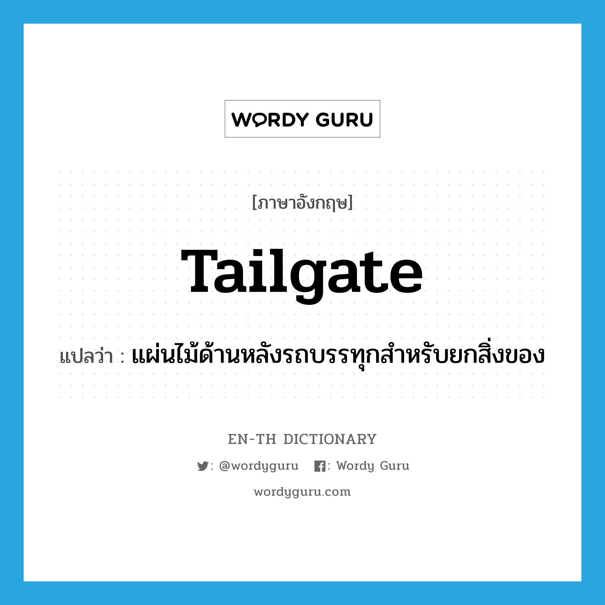 tailgate แปลว่า?, คำศัพท์ภาษาอังกฤษ tailgate แปลว่า แผ่นไม้ด้านหลังรถบรรทุกสำหรับยกสิ่งของ ประเภท N หมวด N