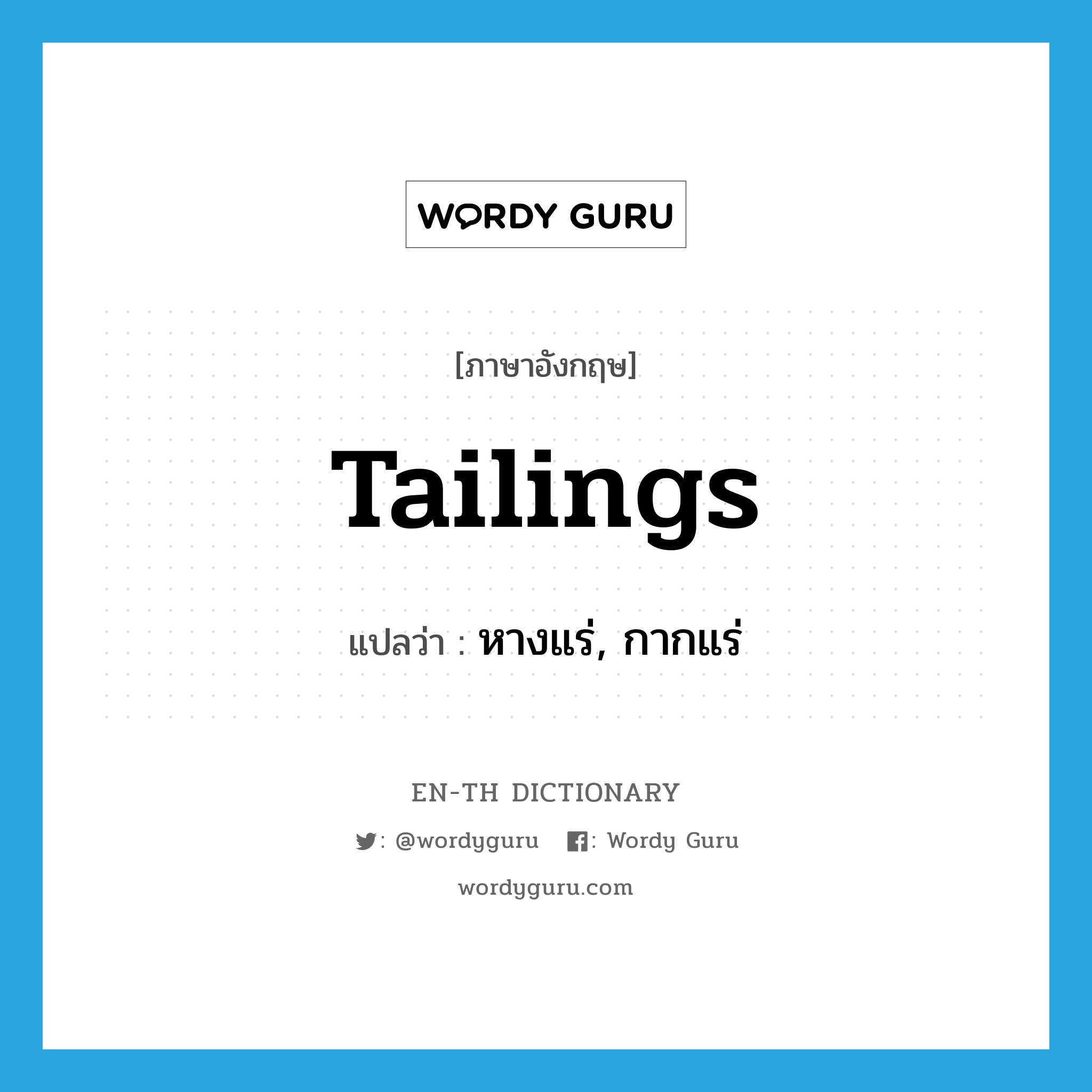 tailings แปลว่า?, คำศัพท์ภาษาอังกฤษ tailings แปลว่า หางแร่, กากแร่ ประเภท N หมวด N