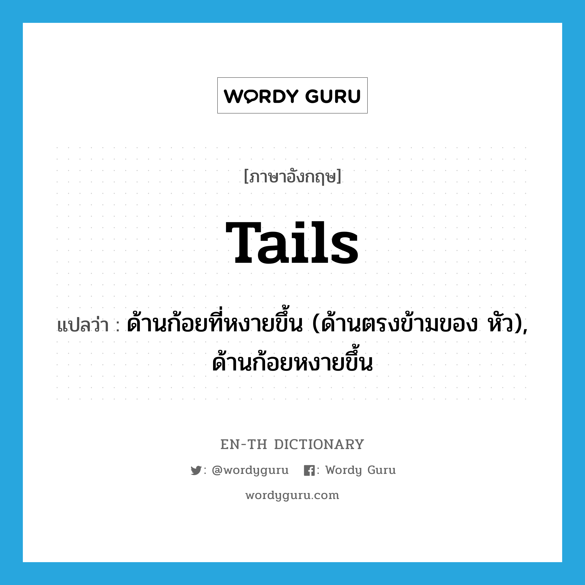 tails แปลว่า?, คำศัพท์ภาษาอังกฤษ tails แปลว่า ด้านก้อยที่หงายขึ้น (ด้านตรงข้ามของ หัว), ด้านก้อยหงายขึ้น ประเภท N หมวด N