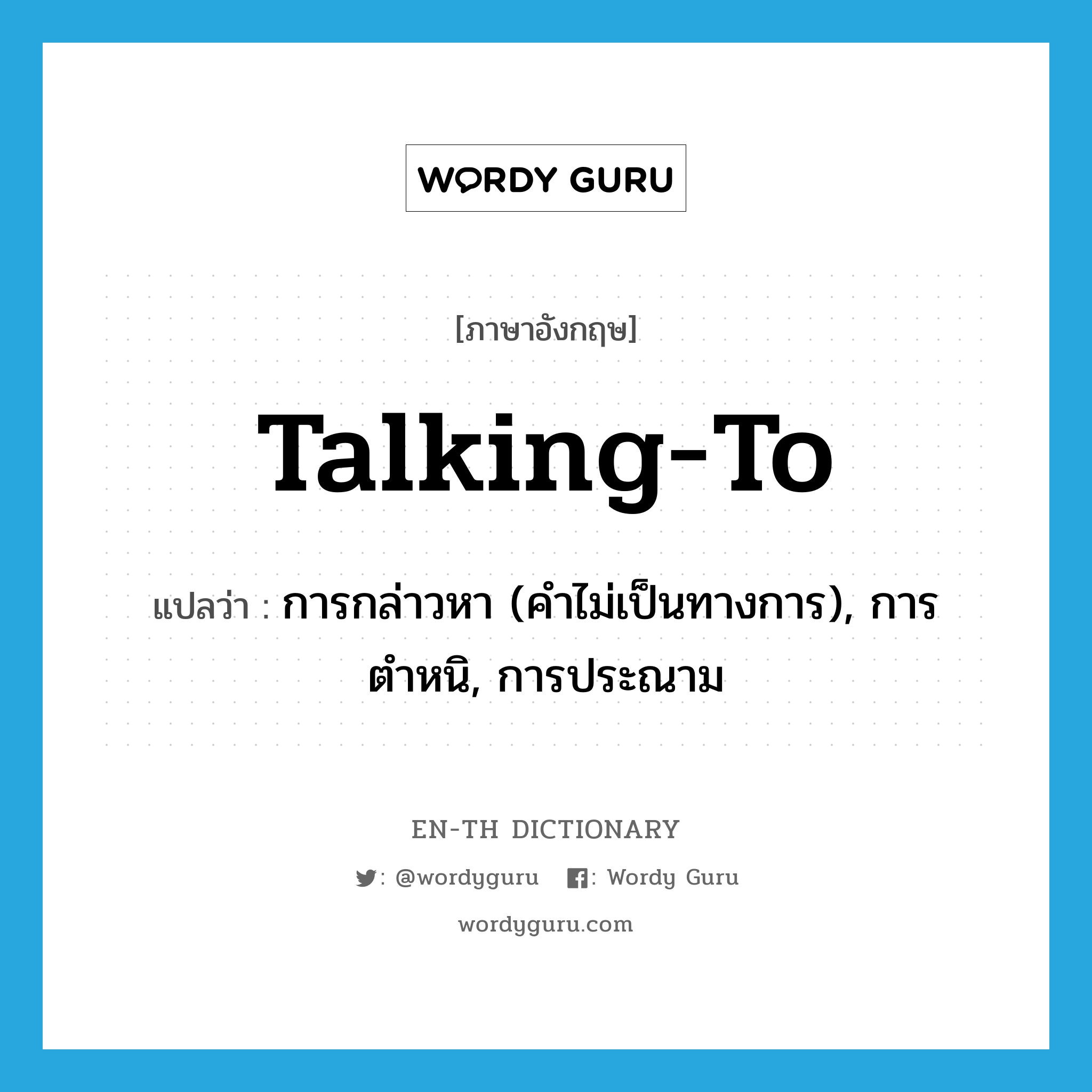 talking-to แปลว่า?, คำศัพท์ภาษาอังกฤษ talking-to แปลว่า การกล่าวหา (คำไม่เป็นทางการ), การตำหนิ, การประณาม ประเภท N หมวด N