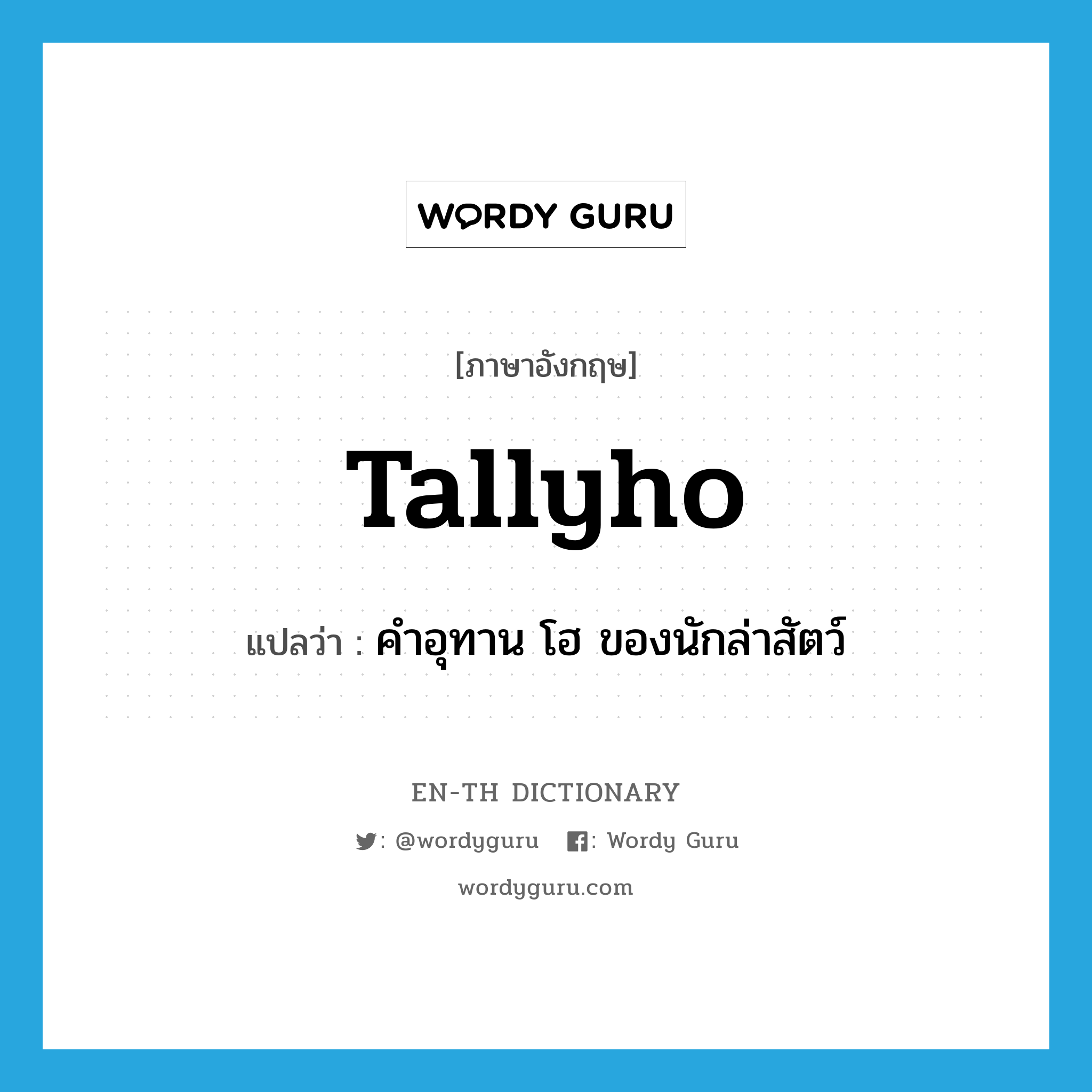 tallyho แปลว่า?, คำศัพท์ภาษาอังกฤษ tallyho แปลว่า คำอุทาน โฮ ของนักล่าสัตว์ ประเภท INT หมวด INT