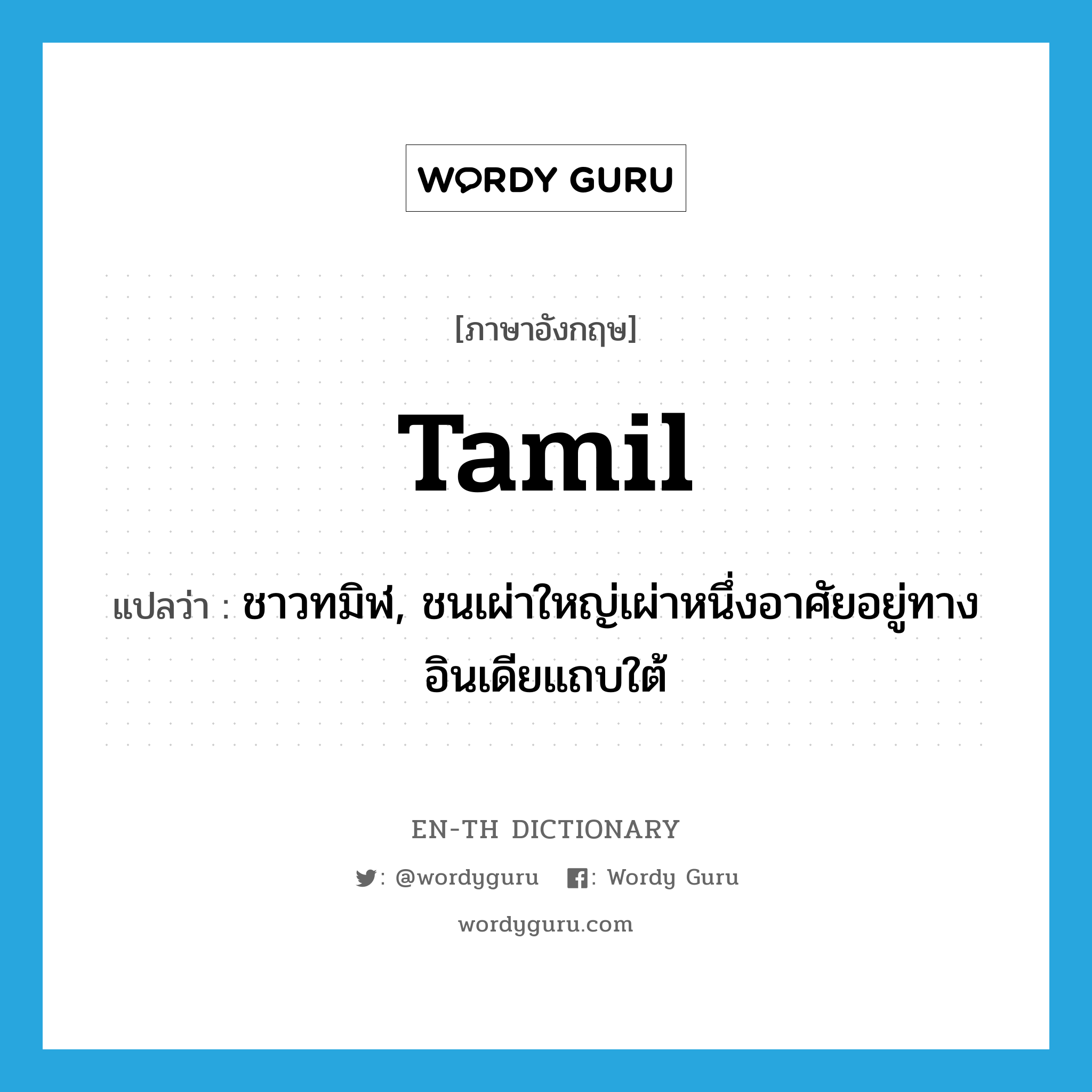 Tamil แปลว่า?, คำศัพท์ภาษาอังกฤษ Tamil แปลว่า ชาวทมิฬ, ชนเผ่าใหญ่เผ่าหนึ่งอาศัยอยู่ทางอินเดียแถบใต้ ประเภท N หมวด N