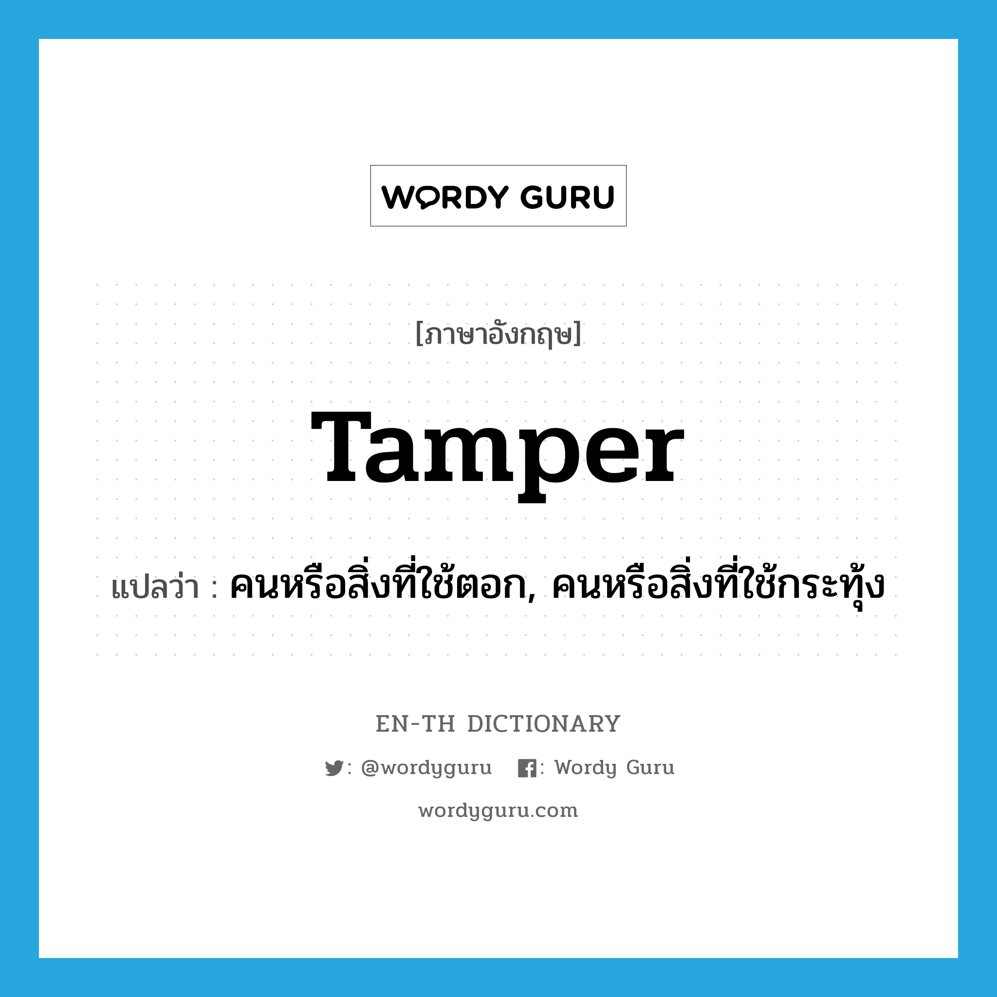 tamper แปลว่า?, คำศัพท์ภาษาอังกฤษ tamper แปลว่า คนหรือสิ่งที่ใช้ตอก, คนหรือสิ่งที่ใช้กระทุ้ง ประเภท N หมวด N