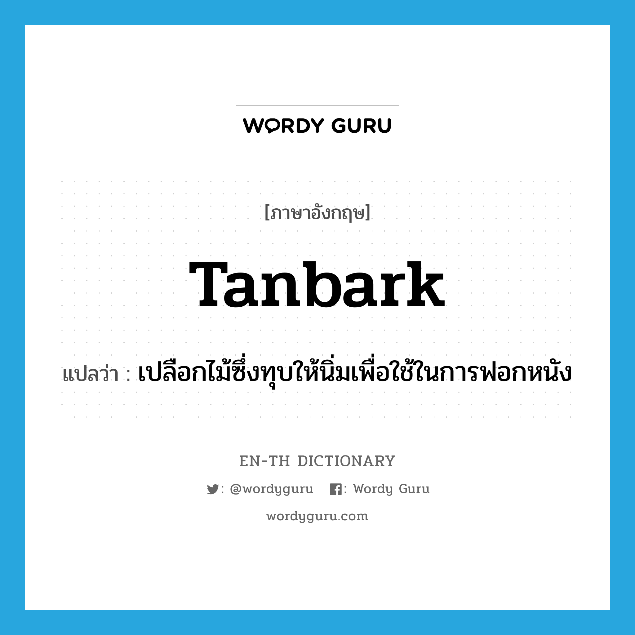 tanbark แปลว่า?, คำศัพท์ภาษาอังกฤษ tanbark แปลว่า เปลือกไม้ซึ่งทุบให้นิ่มเพื่อใช้ในการฟอกหนัง ประเภท N หมวด N