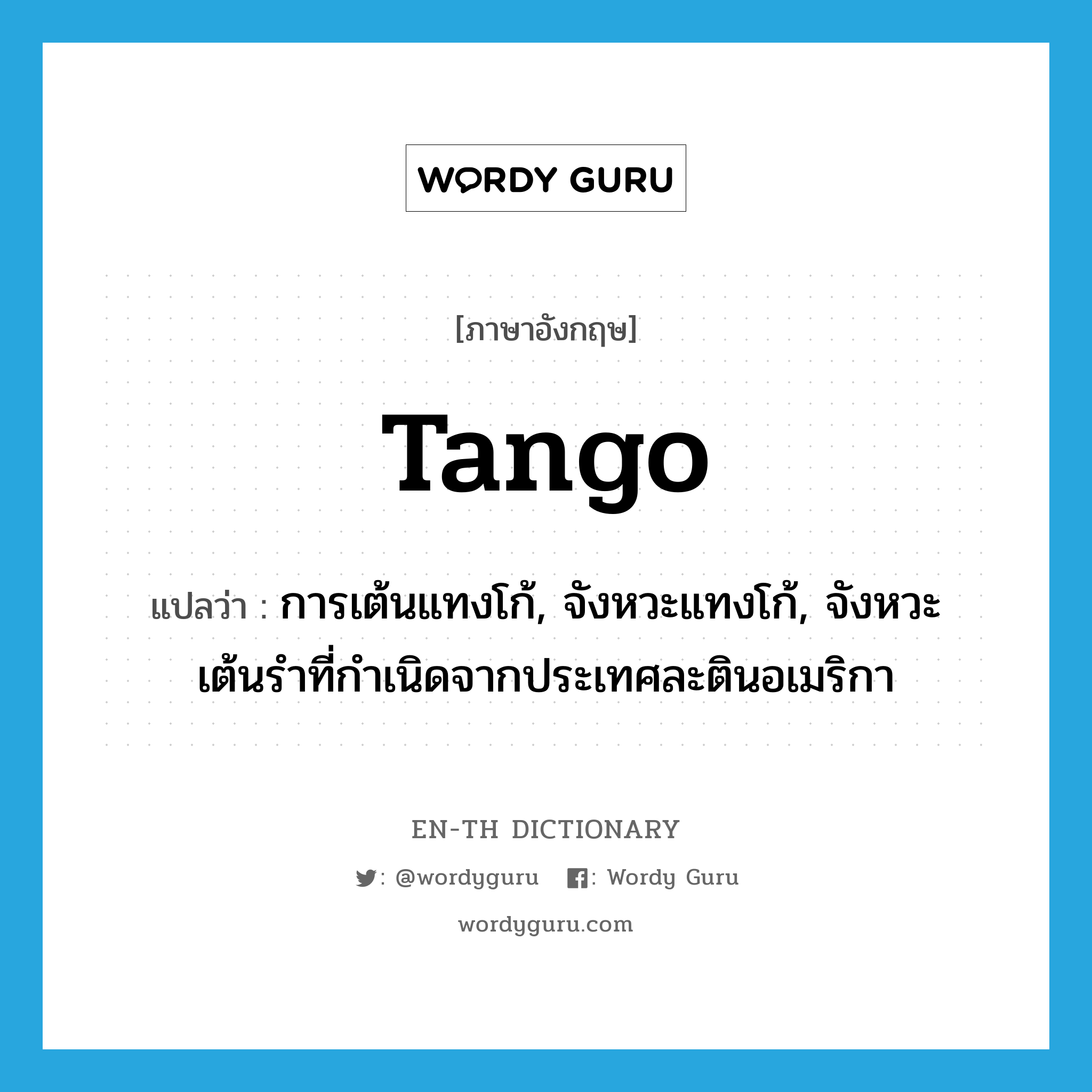 tango แปลว่า?, คำศัพท์ภาษาอังกฤษ tango แปลว่า การเต้นแทงโก้, จังหวะแทงโก้, จังหวะเต้นรำที่กำเนิดจากประเทศละตินอเมริกา ประเภท N หมวด N