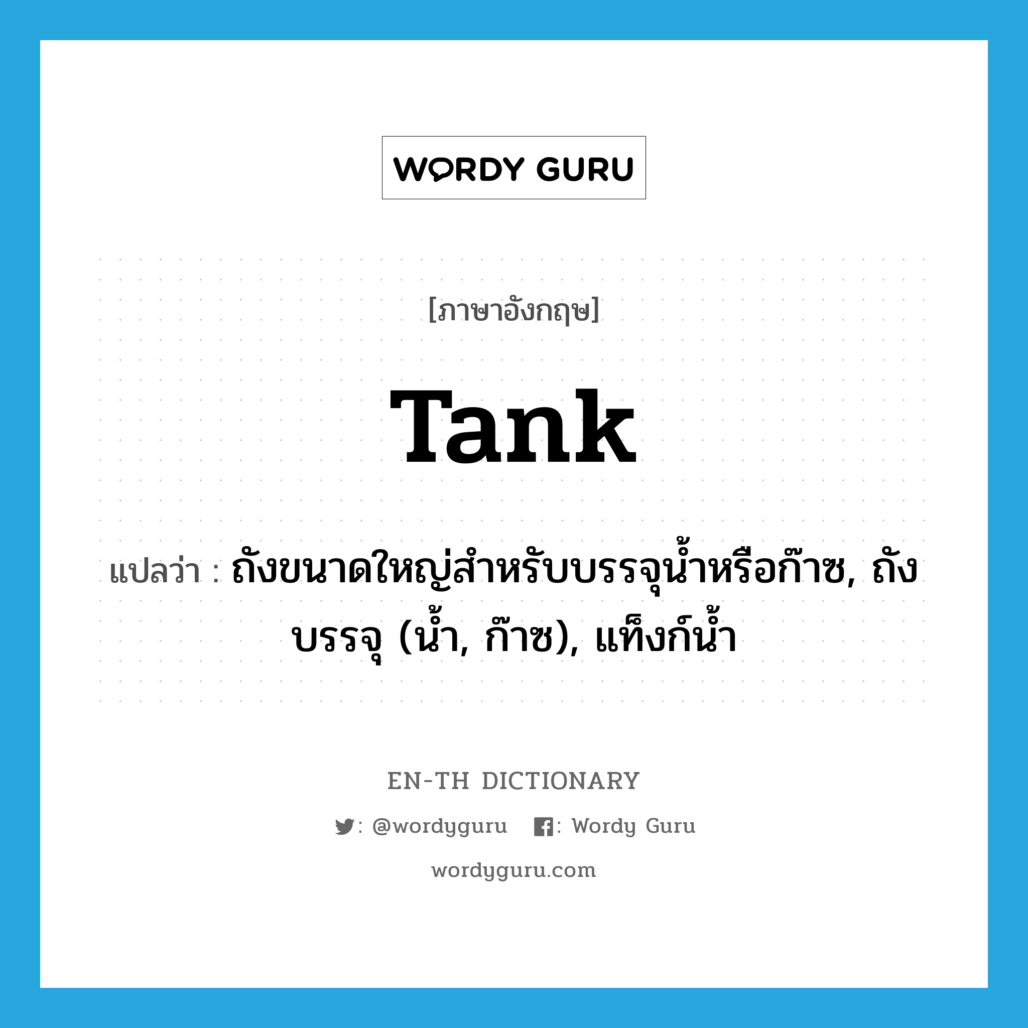 tank แปลว่า?, คำศัพท์ภาษาอังกฤษ tank แปลว่า ถังขนาดใหญ่สำหรับบรรจุน้ำหรือก๊าซ, ถังบรรจุ (น้ำ, ก๊าซ), แท็งก์น้ำ ประเภท N หมวด N